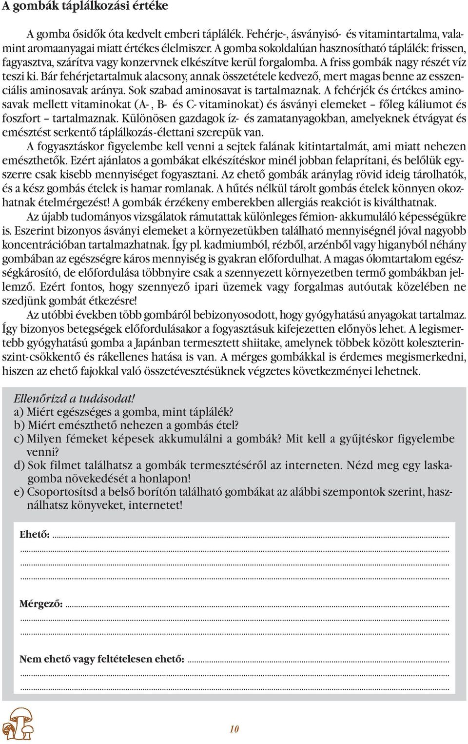 Bár fehérjetartalmuk alacsony, annak összetétele kedvező, mert magas benne az esszenciális aminosavak aránya. Sok szabad aminosavat is tartalmaznak.