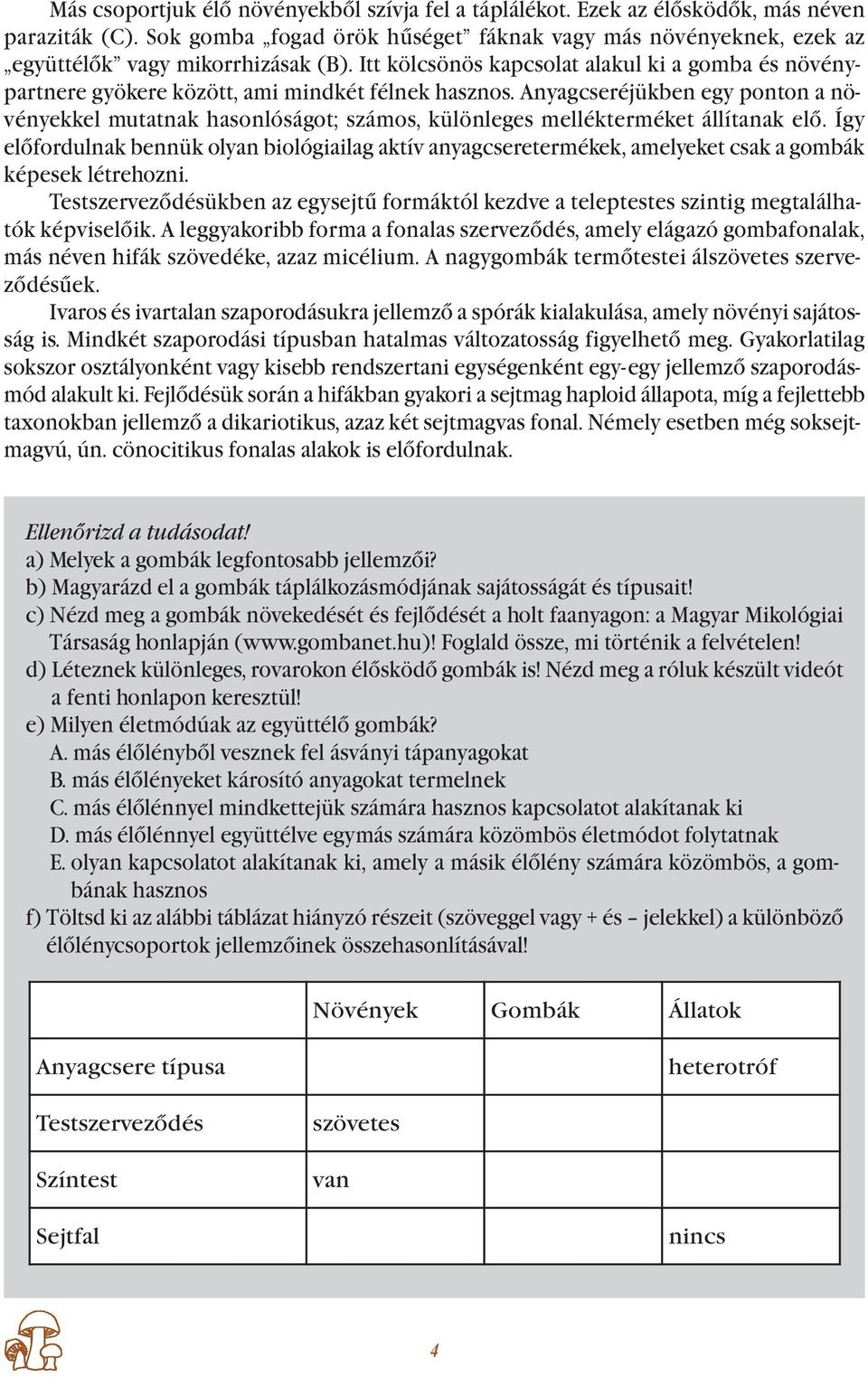 Itt kölcsönös kapcsolat alakul ki a gomba és növénypartnere gyökere között, ami mindkét félnek hasznos.