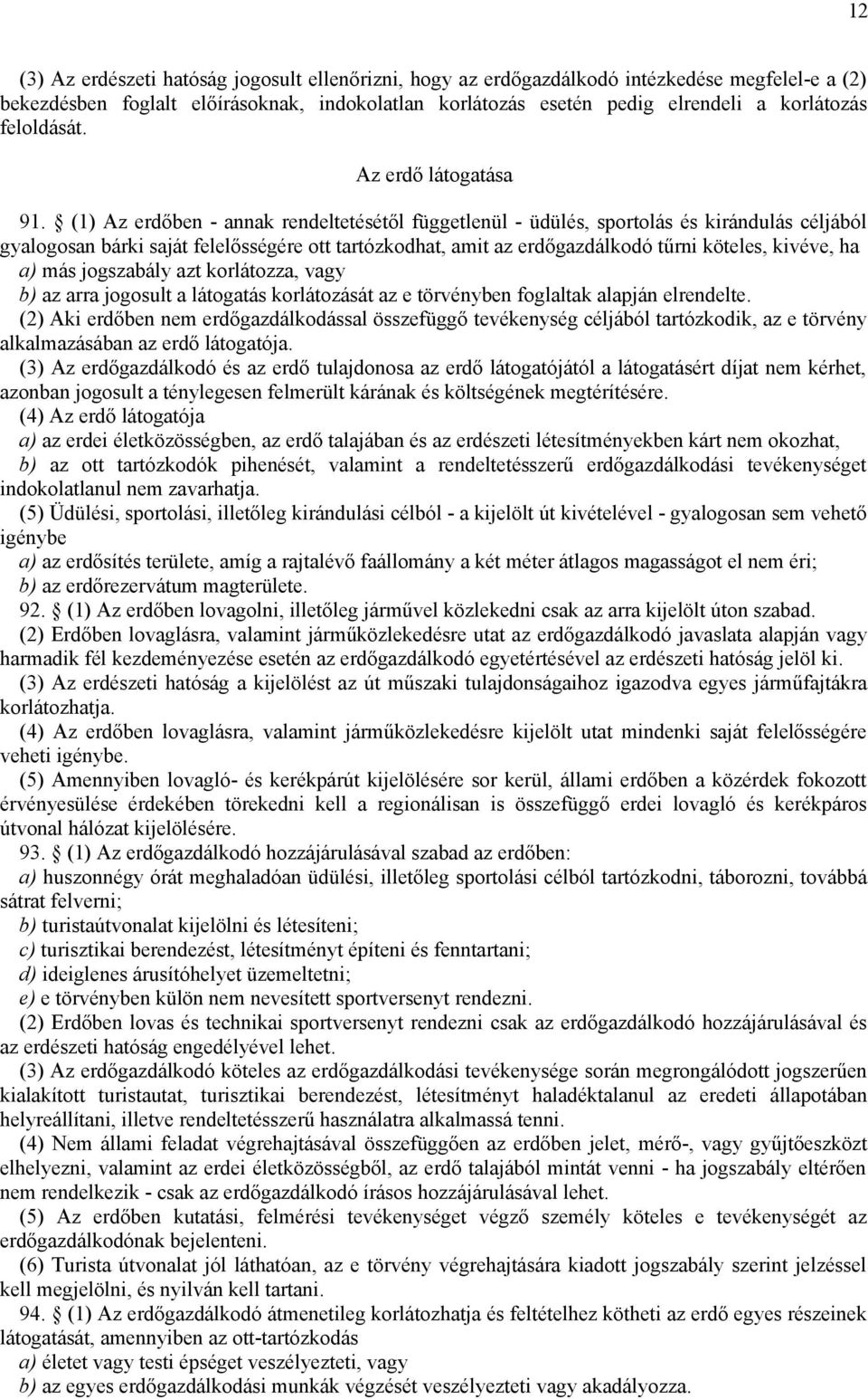 (1) Az erdőben - annak rendeltetésétől függetlenül - üdülés, sportolás és kirándulás céljából gyalogosan bárki saját felelősségére ott tartózkodhat, amit az erdőgazdálkodó tűrni köteles, kivéve, ha