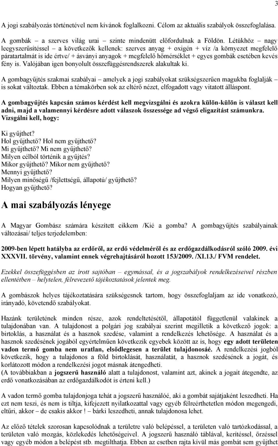 esetében kevés fény is. Valójában igen bonyolult összefüggésrendszerek alakultak ki. A gombagyűjtés szakmai szabályai amelyek a jogi szabályokat szükségszerűen magukba foglalják is sokat változtak.