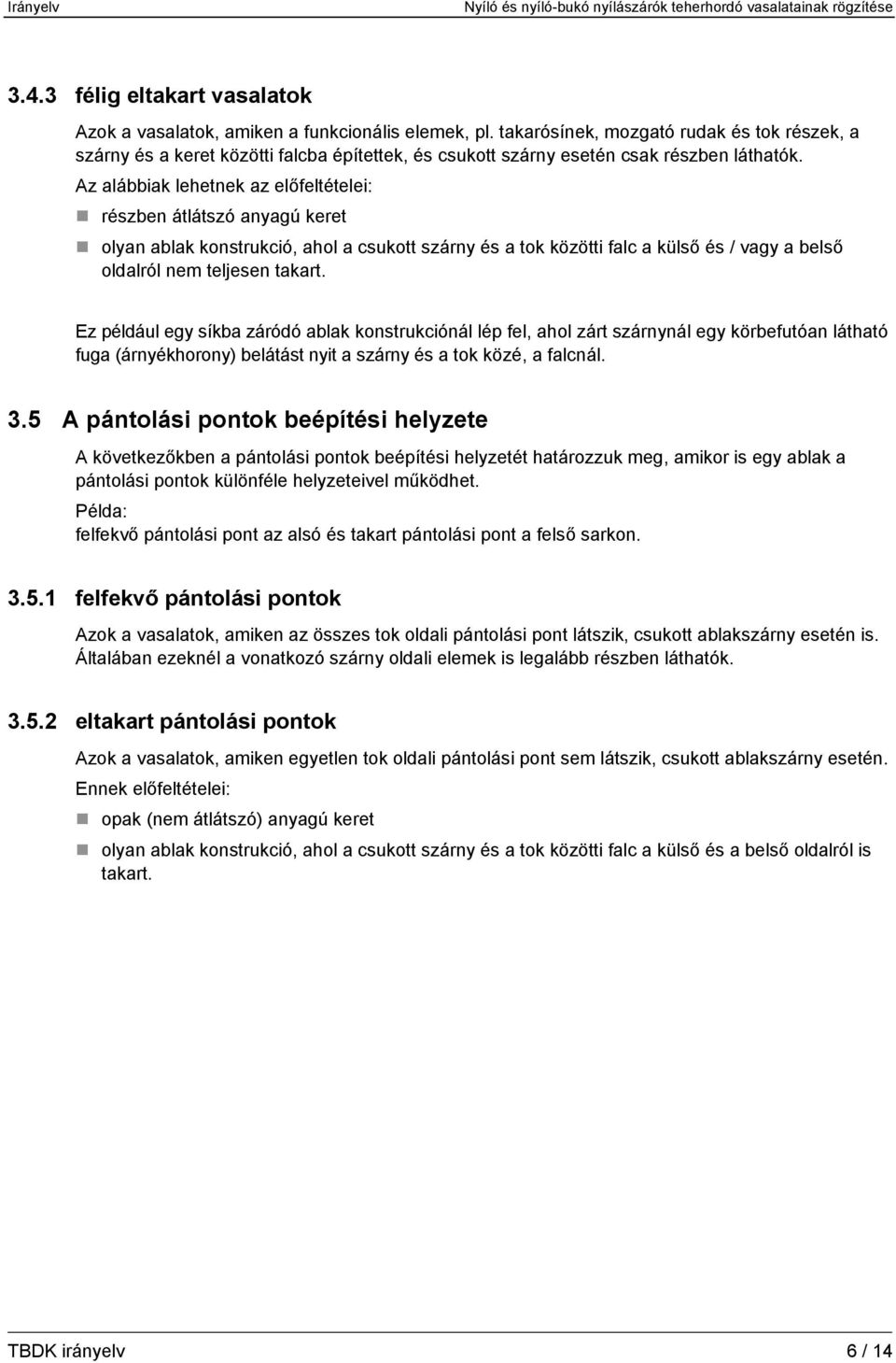 Az alábbiak lehetnek az előfeltételei: részben átlátszó anyagú keret olyan ablak konstrukció, ahol a csukott szárny és a tok közötti falc a külső és / vagy a belső oldalról nem teljesen takart.