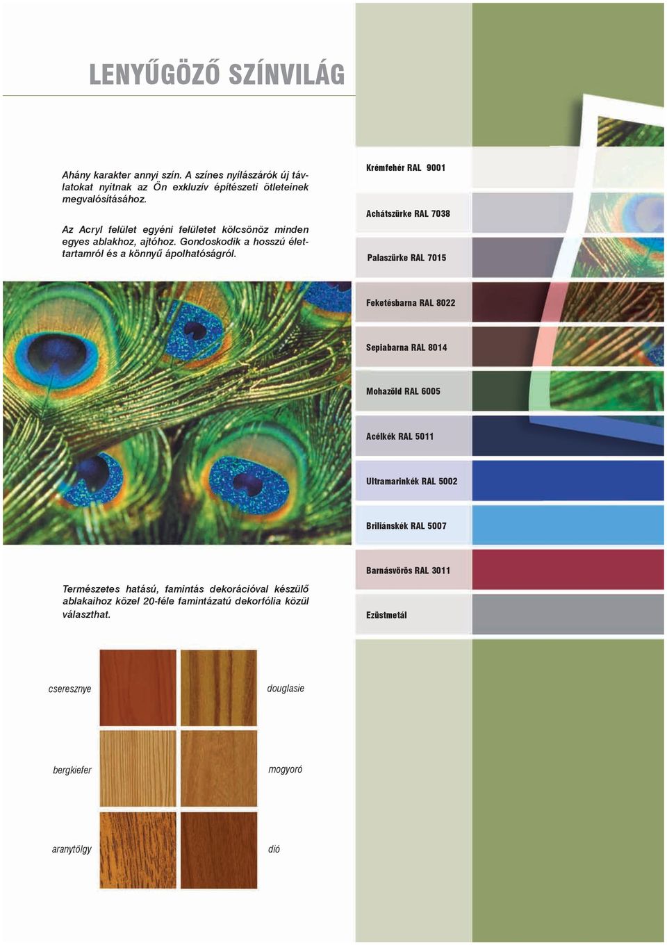 Krémfehér RAL 9001 Achátszürke RAL 7038 Palaszürke RAL 7015 Feketésbarna RAL 8022 Sepiabarna RAL 8014 Mohazöld RAL 6005 Acélkék RAL 5011 Ultramarinkék RAL 5002