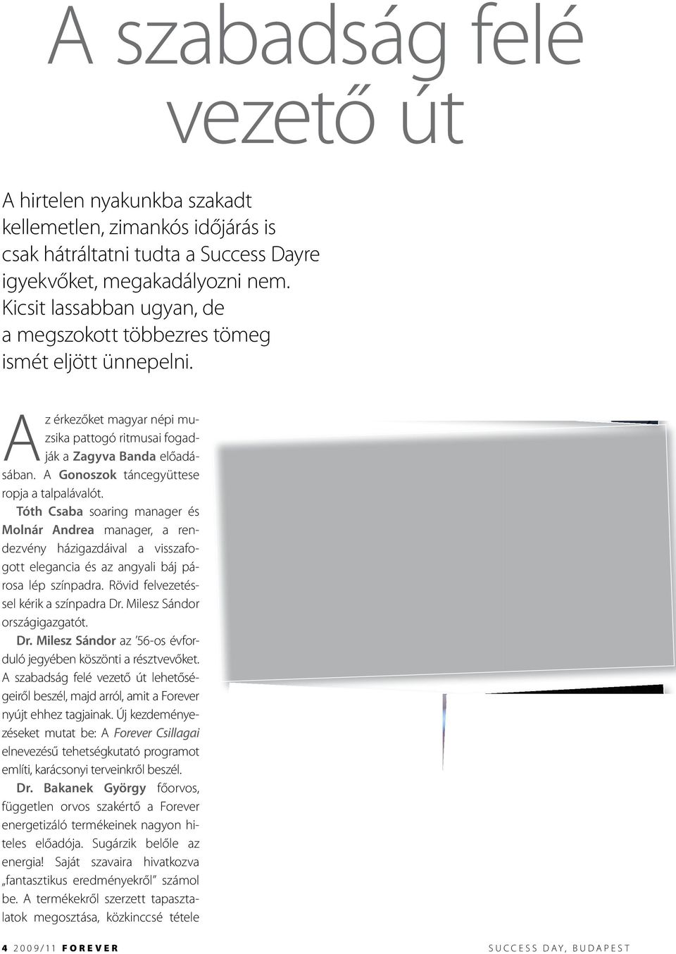 A Gonoszok táncegyüttese ropja a talpalávalót. Tóth Csaba soaring manager és Molnár Andrea mana ger, a rendezvény házigazdáival a visszafogott elegancia és az angyali báj párosa lép színpadra.