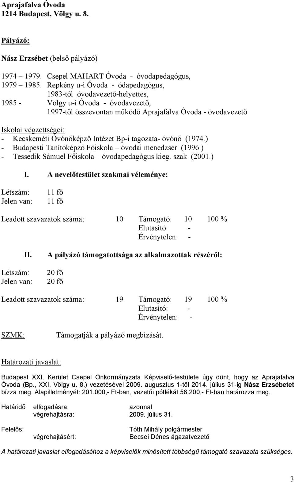 Óvónőképző Intézet Bp-i tagozata- óvónő (1974.) - Budapesti Tanítóképző Főiskola óvodai menedzser (1996.) - Tessedik Sámuel Főiskola óvodapedagógus kieg. szak (2001.