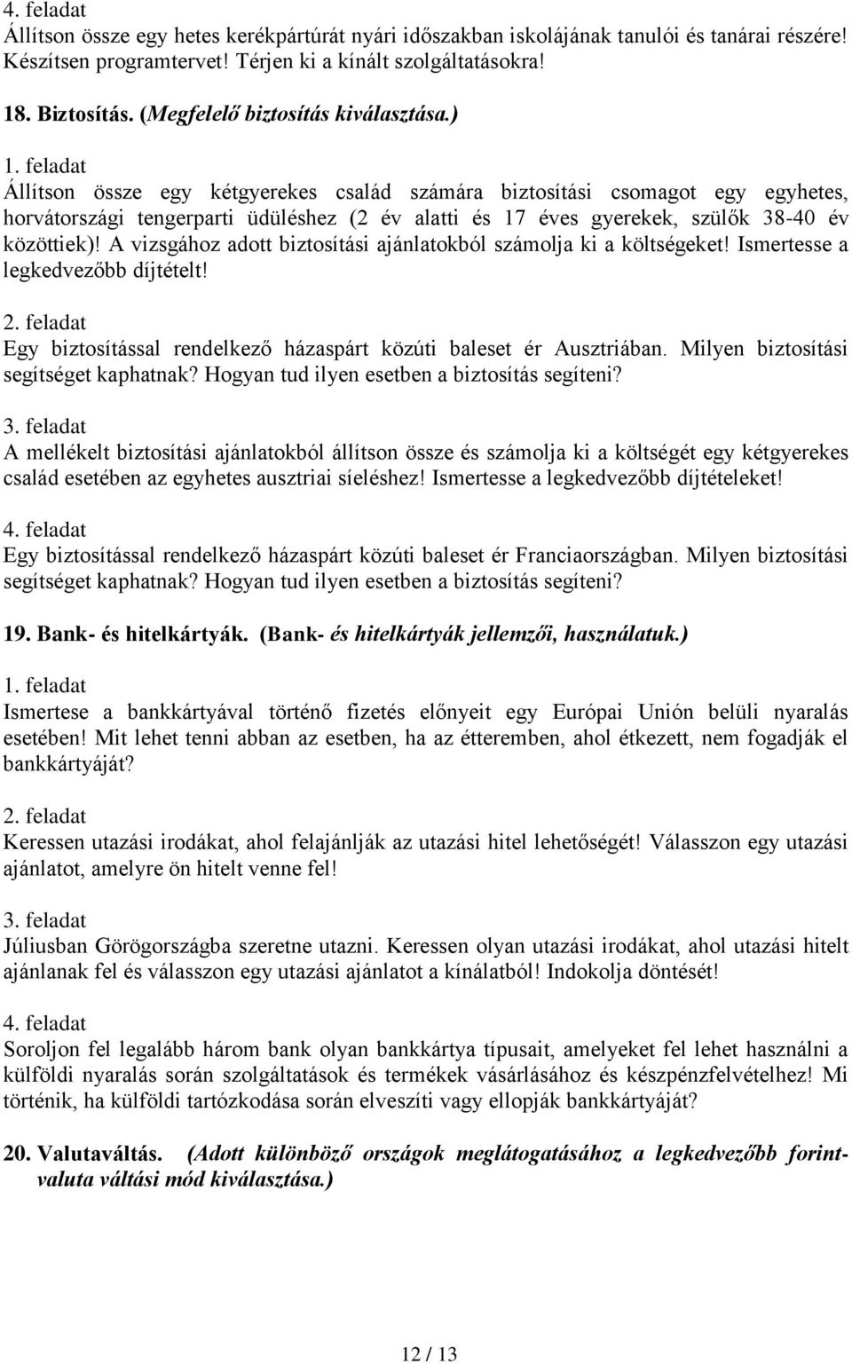 ) Állítson össze egy kétgyerekes család számára biztosítási csomagot egy egyhetes, horvátországi tengerparti üdüléshez (2 év alatti és 17 éves gyerekek, szülők 38-40 év közöttiek)!