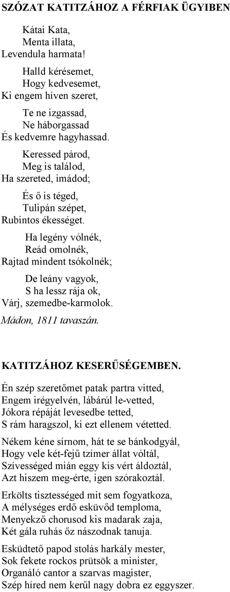 Ha legény vólnék, Reád omolnék, Rajtad mindent tsókolnék; De leány vagyok, S ha lessz rája ok, Várj, szemedbe-karmolok. Mádon, 1811 tavaszán. KATITZÁHOZ KESERŰSÉGEMBEN.