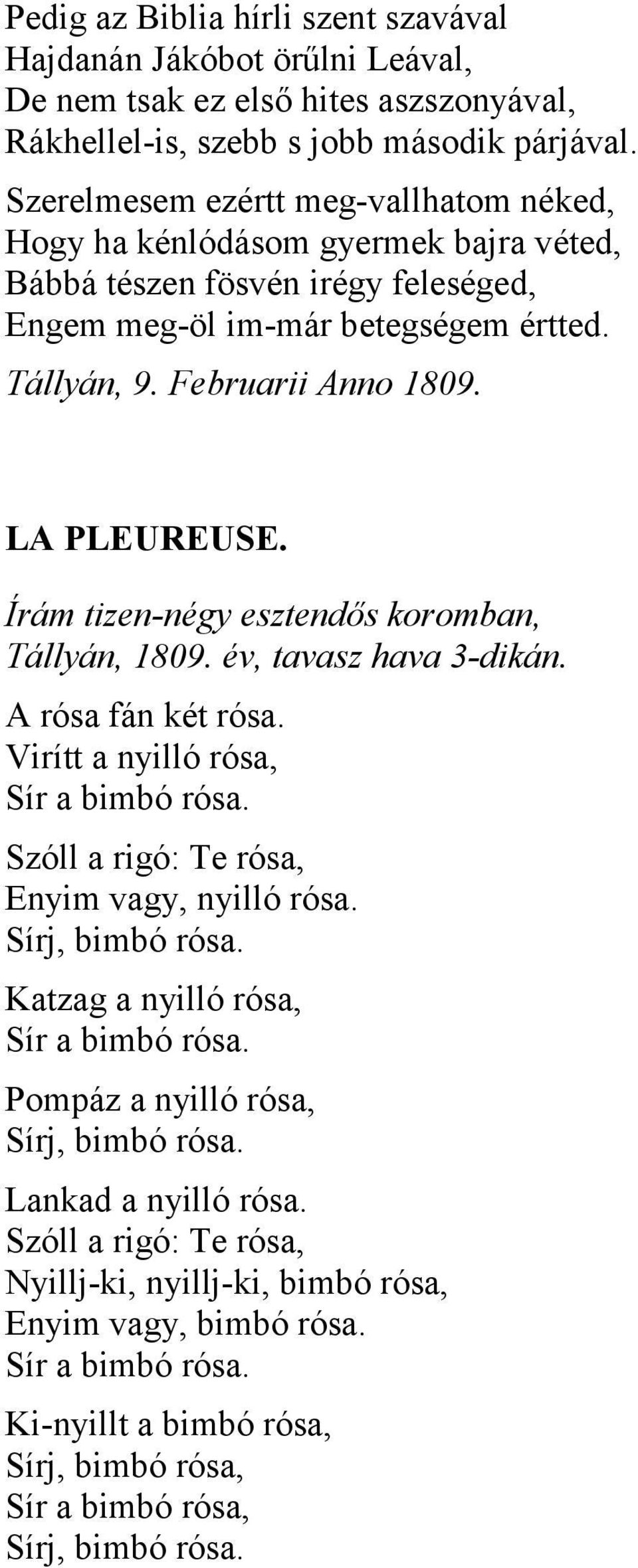 LA PLEUREUSE. Írám tizen-négy esztendős koromban, Tállyán, 1809. év, tavasz hava 3-dikán. A rósa fán két rósa. Virítt a nyilló rósa, Sír a bimbó rósa. Szóll a rigó: Te rósa, Enyim vagy, nyilló rósa.