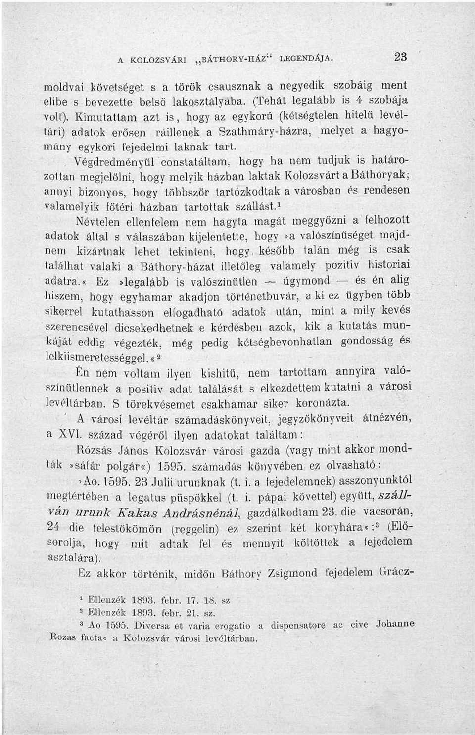 . Végdredményűlconstatáltam, hogy ha nem tudjuk is határozottan megjelölni, hogy melyik házban laktak Kolozsvárt a Báthoryak; annyi bizonyos, hogy többször tartózkodtak a városban és rendesen