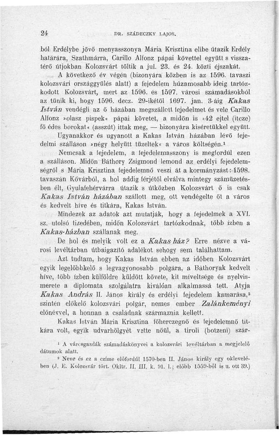 ... A következő év végén (bizonyára közben is az 1596. tavaszi kolozsvári országgyűlés alatt) a fejedelem huzamosabb ideig tartózkodott Kolozsvárt, mert az 1596. és 1597.