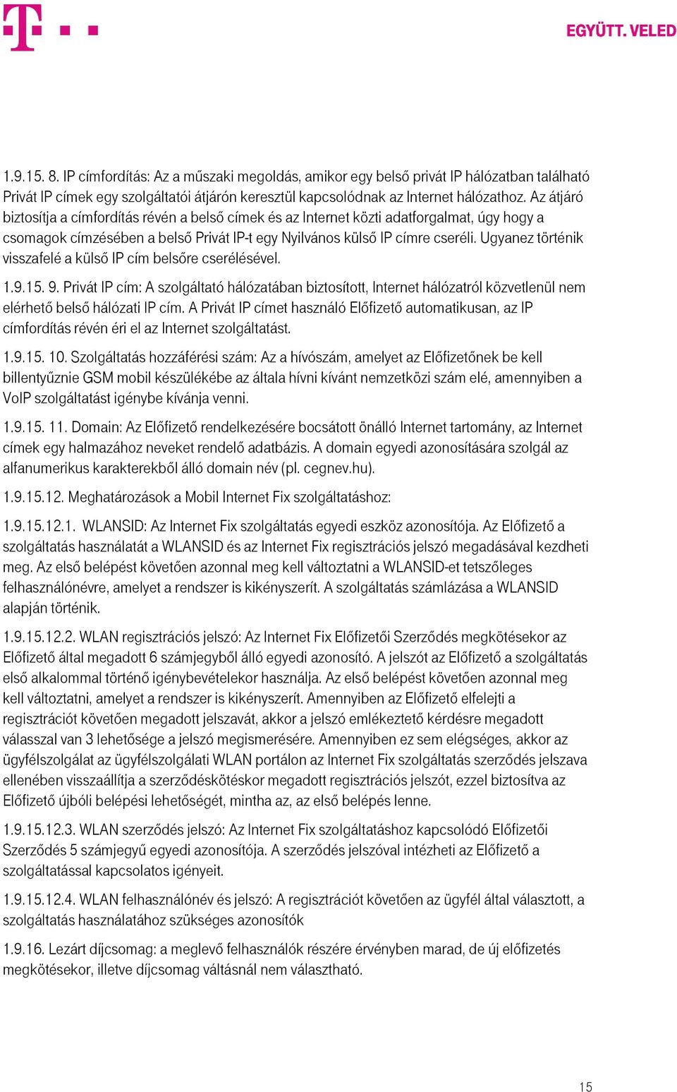 Ugyanez történik visszafelé a külső IP cím belsőre cserélésével. 1.9.15. 9. Privát IP cím: A szolgáltató hálózatában biztosított, Internet hálózatról közvetlenül nem elérhető belső hálózati IP cím.