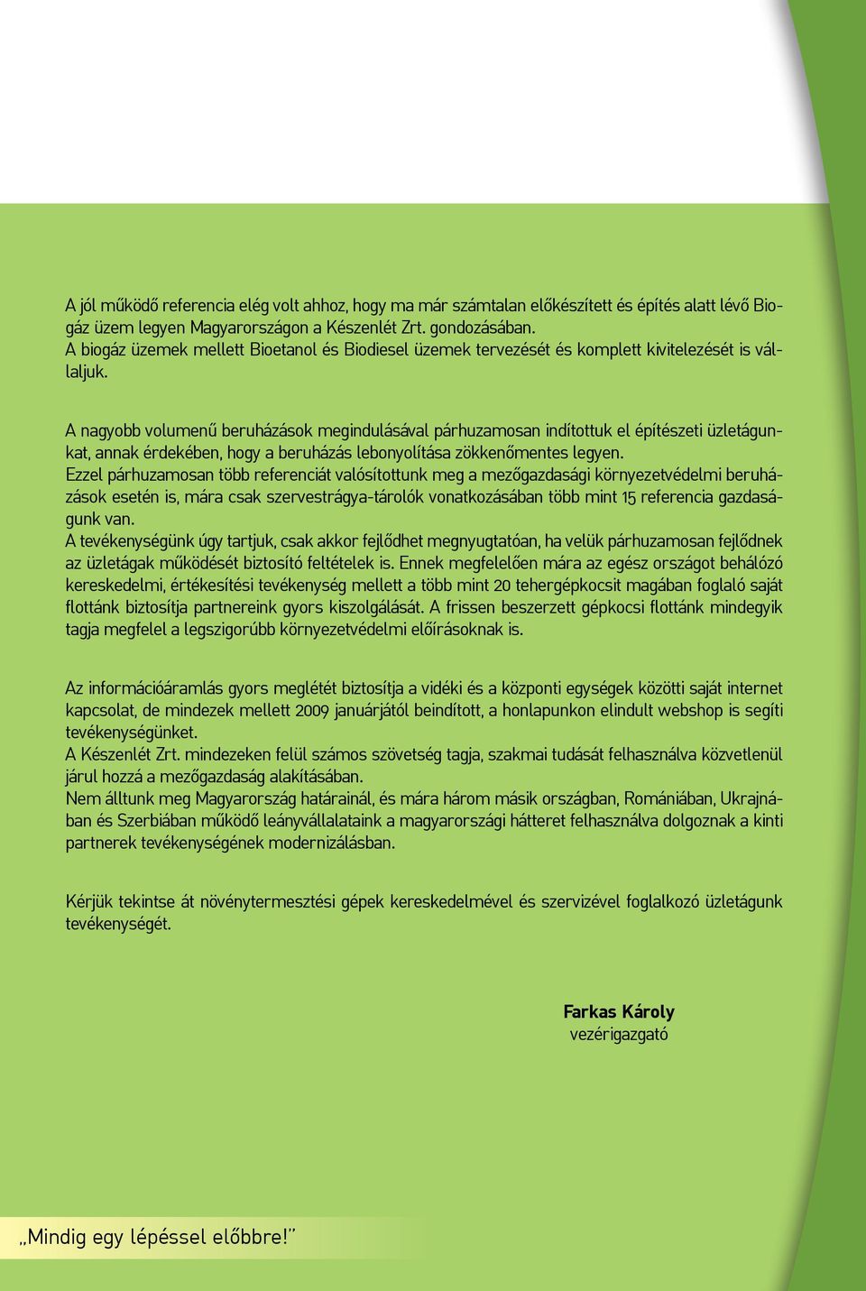 A nagyobb volumenű beruházások megindulásával párhuzamosan indítottuk el építészeti üzletágunkat, annak érdekében, hogy a beruházás lebonyolítása zökkenőmentes legyen.