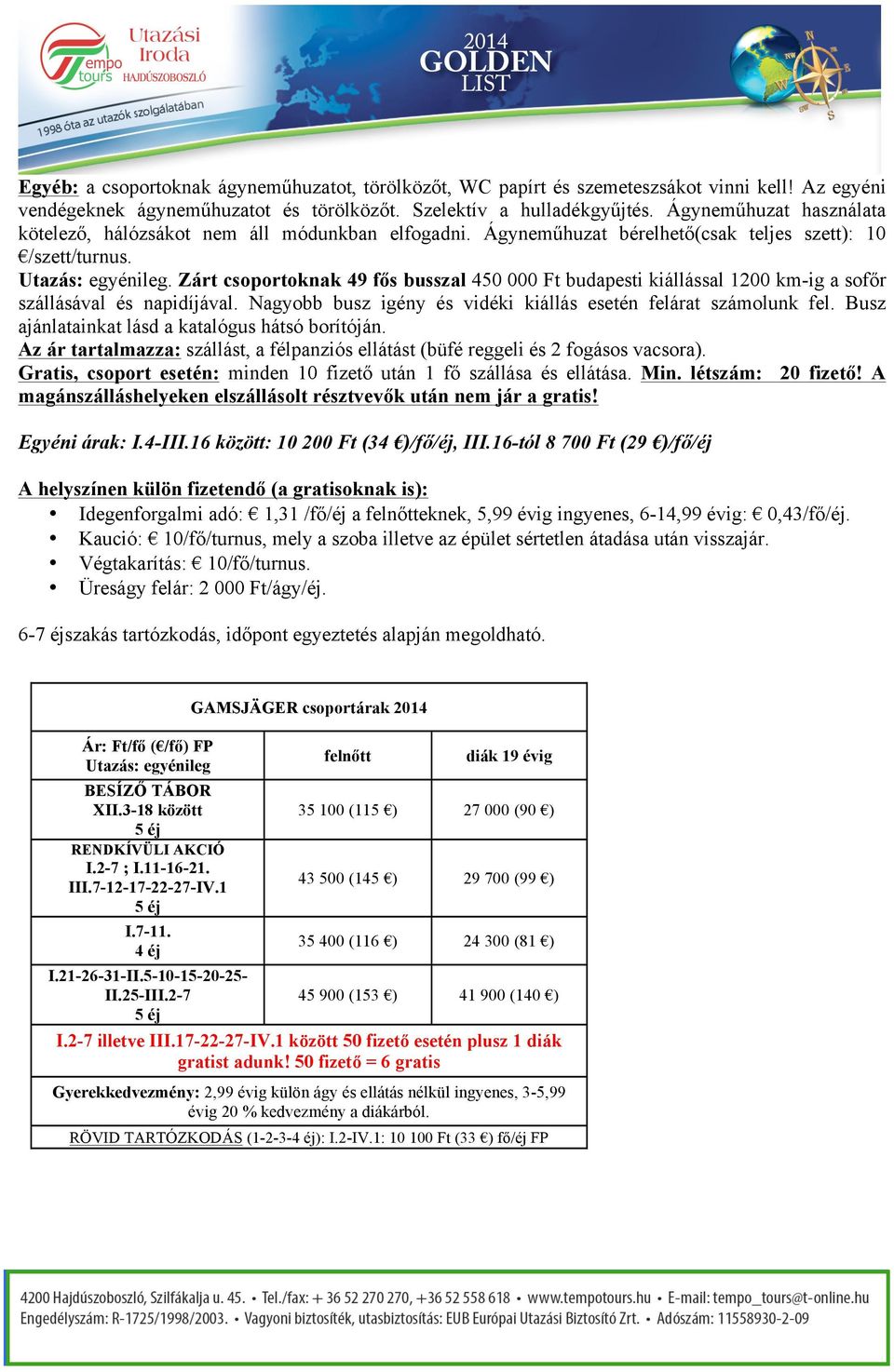 Zárt csoportoknak 49 fős busszal 450 000 Ft budapesti kiállással 1200 km-ig a sofőr szállásával és napidíjával. Nagyobb busz igény és vidéki kiállás esetén felárat számolunk fel.