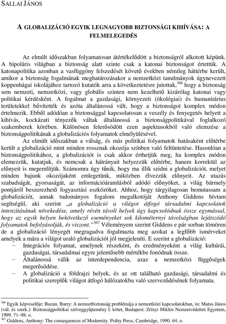 A katonapolitika azonban a vasfüggöny felszedését követı években némileg háttérbe került, amikor a biztonság fogalmának meghatározásakor a nemzetközi tanulmányok úgynevezett koppenhágai iskolájához