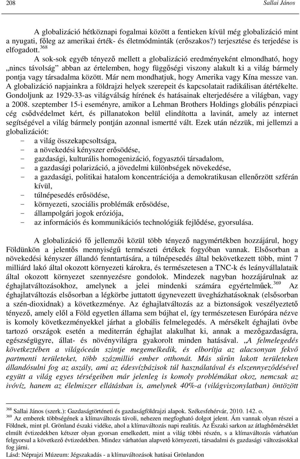 368 A sok-sok egyéb tényezı mellett a globalizáció eredményeként elmondható, hogy nincs távolság abban az értelemben, hogy függıségi viszony alakult ki a világ bármely pontja vagy társadalma között.