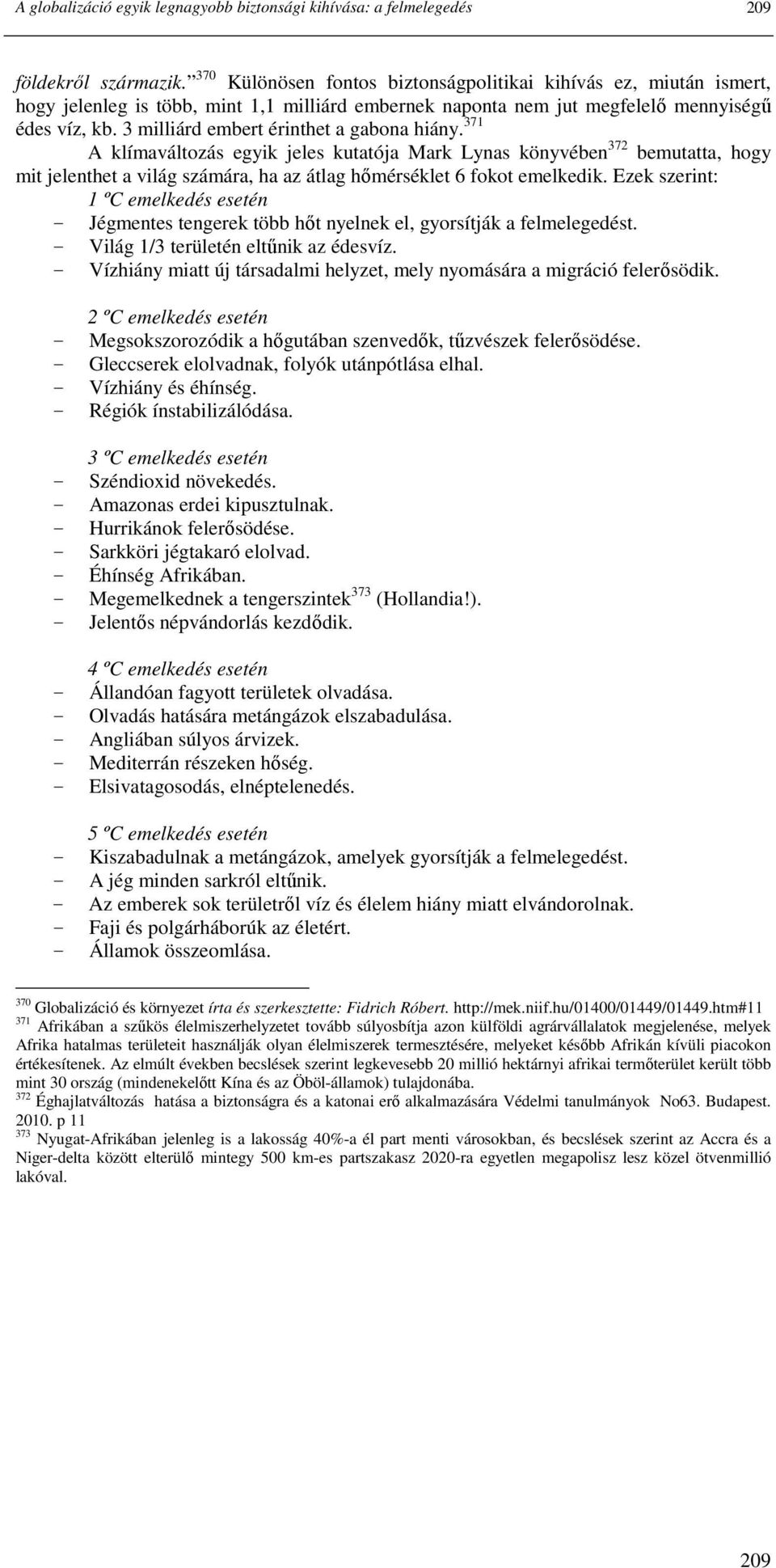 3 milliárd embert érinthet a gabona hiány. 371 A klímaváltozás egyik jeles kutatója Mark Lynas könyvében 372 bemutatta, hogy mit jelenthet a világ számára, ha az átlag hımérséklet 6 fokot emelkedik.