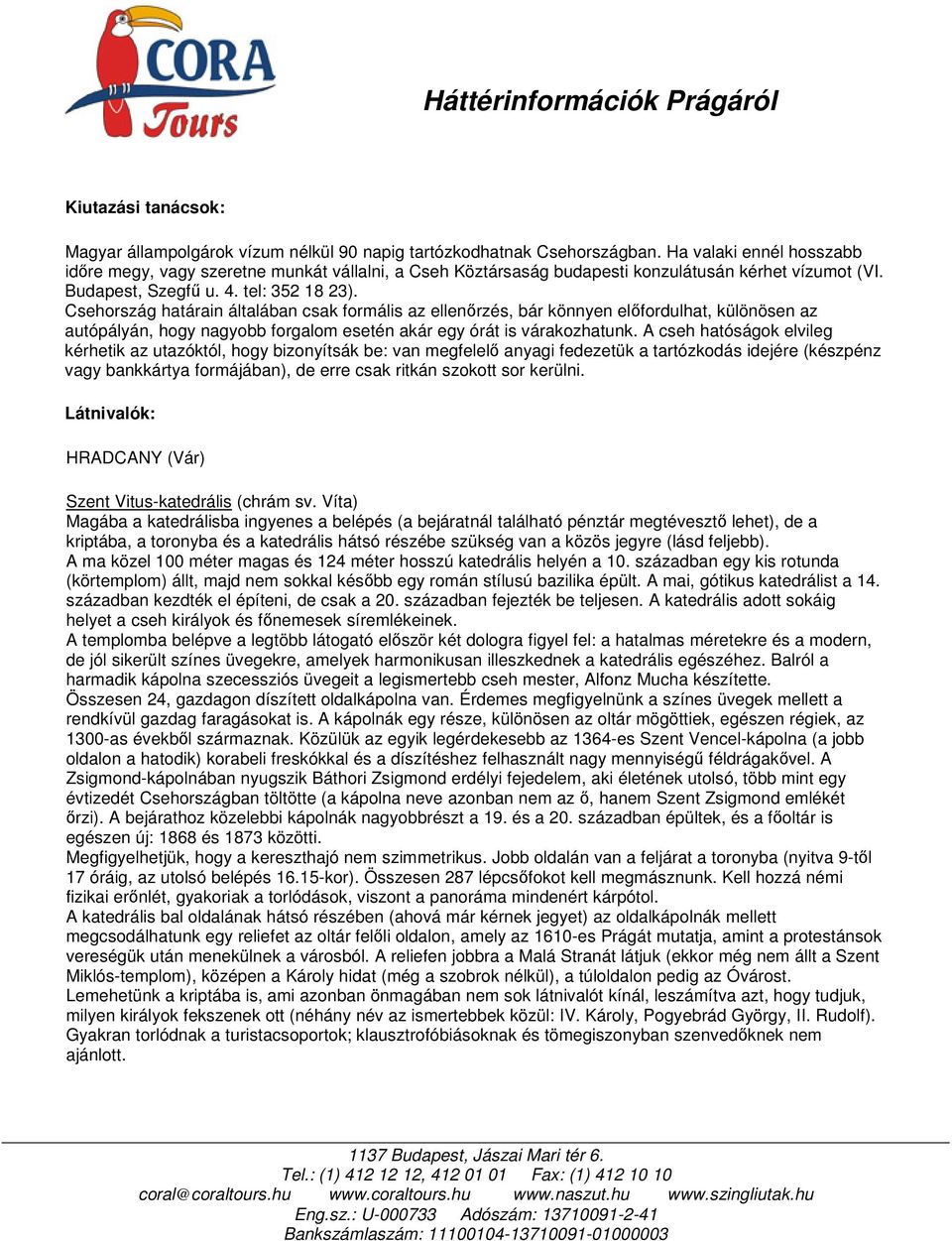 Csehország határain általában csak formális az ellenırzés, bár könnyen elıfordulhat, különösen az autópályán, hogy nagyobb forgalom esetén akár egy órát is várakozhatunk.