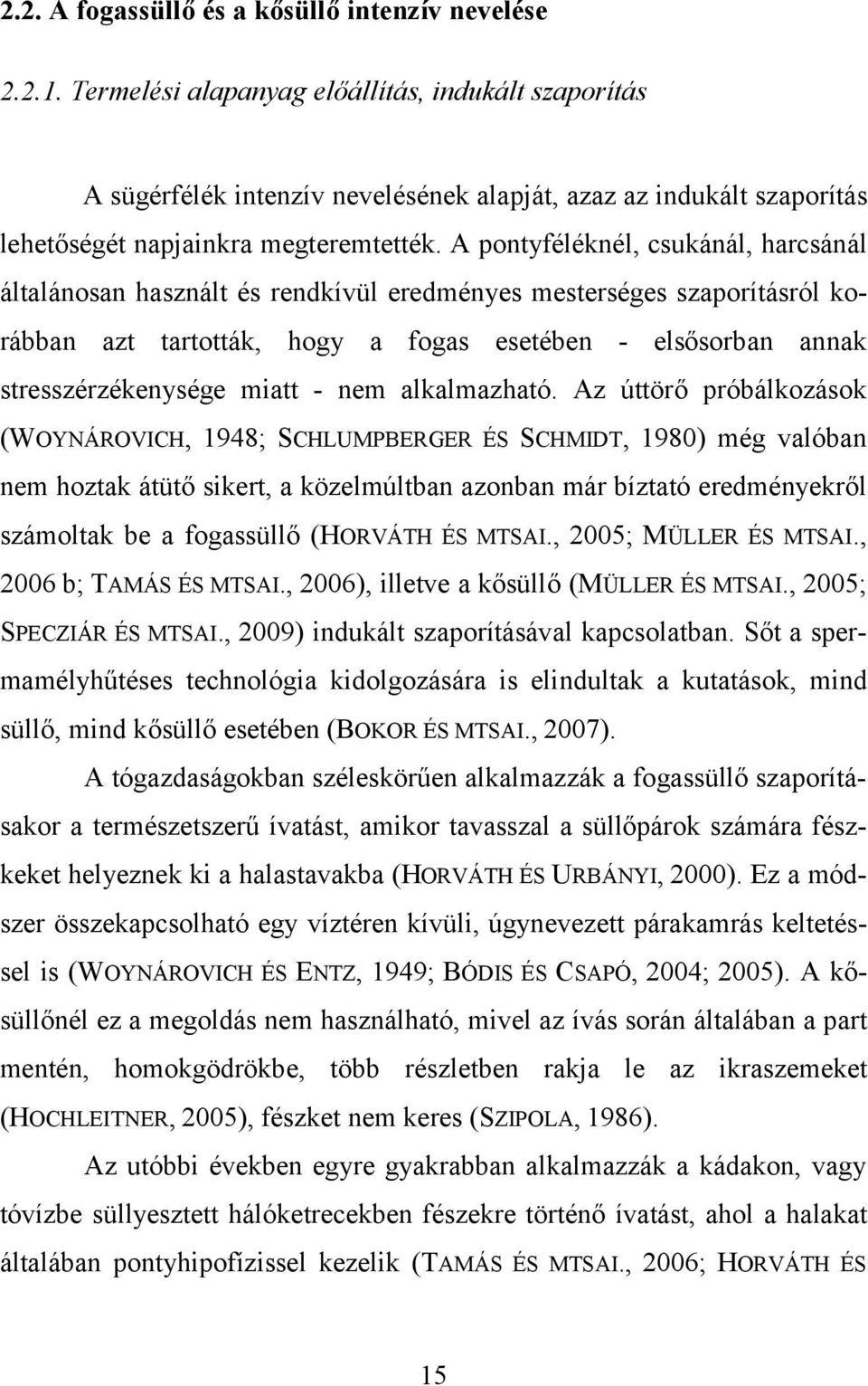 A pontyféléknél, csukánál, harcsánál általánosan használt és rendkívül eredményes mesterséges szaporításról korábban azt tartották, hogy a fogas esetében - elsősorban annak stresszérzékenysége miatt