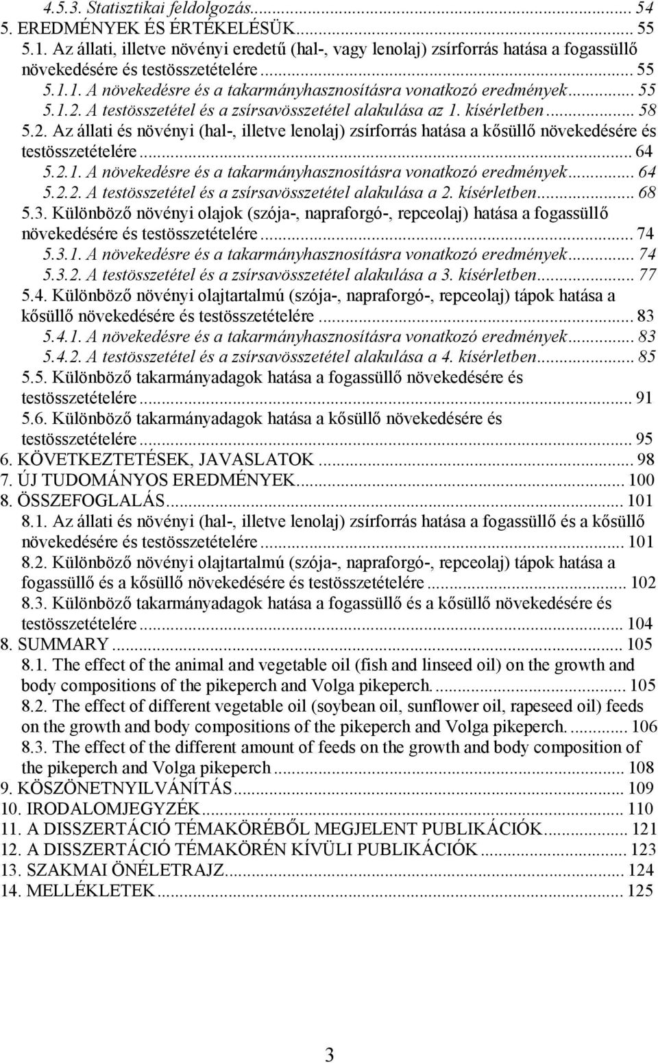 ..64 5.2.1. A növekedésre és a takarmányhasznosításra vonatkozó eredmények...64 5.2.2. A testösszetétel és a zsírsavösszetétel alakulása a 2. kísérletben...68 5.3.