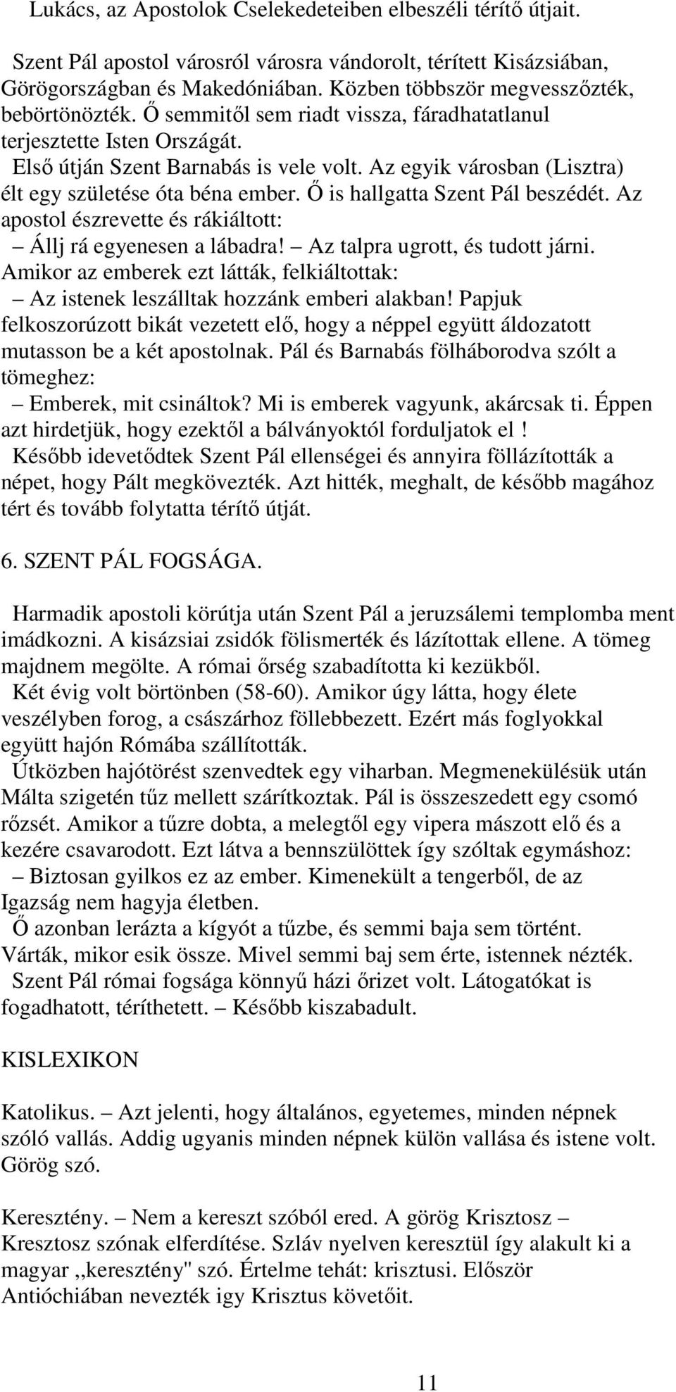 Az egyik városban (Lisztra) élt egy születése óta béna ember. İ is hallgatta Szent Pál beszédét. Az apostol észrevette és rákiáltott: Állj rá egyenesen a lábadra! Az talpra ugrott, és tudott járni.