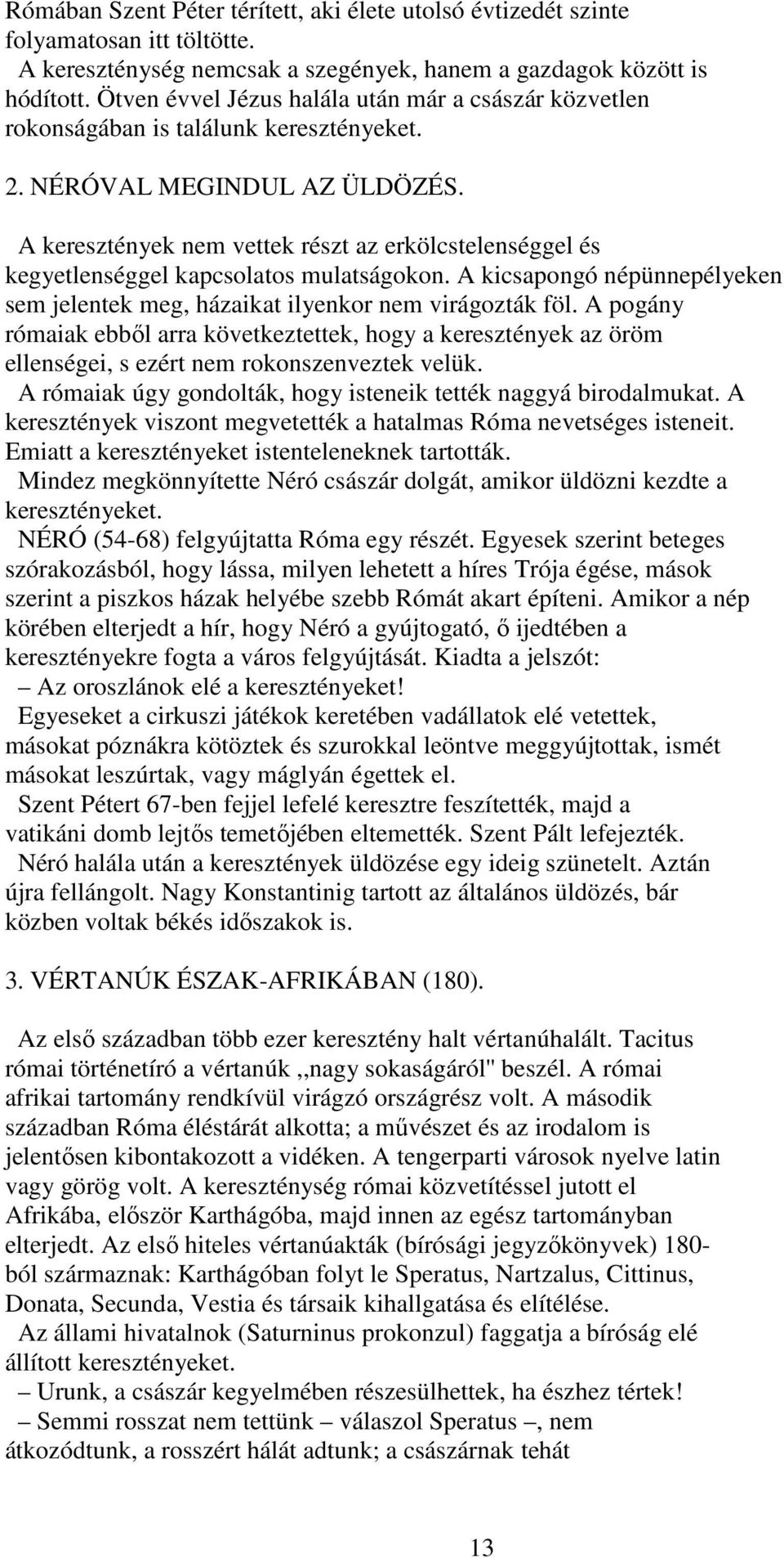A keresztények nem vettek részt az erkölcstelenséggel és kegyetlenséggel kapcsolatos mulatságokon. A kicsapongó népünnepélyeken sem jelentek meg, házaikat ilyenkor nem virágozták föl.