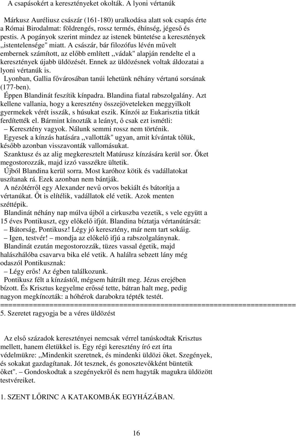 A császár, bár filozófus lévén mővelt embernek számított, az elıbb említett,,vádak'' alapján rendelte el a keresztények újabb üldözését. Ennek az üldözésnek voltak áldozatai a lyoni vértanúk is.