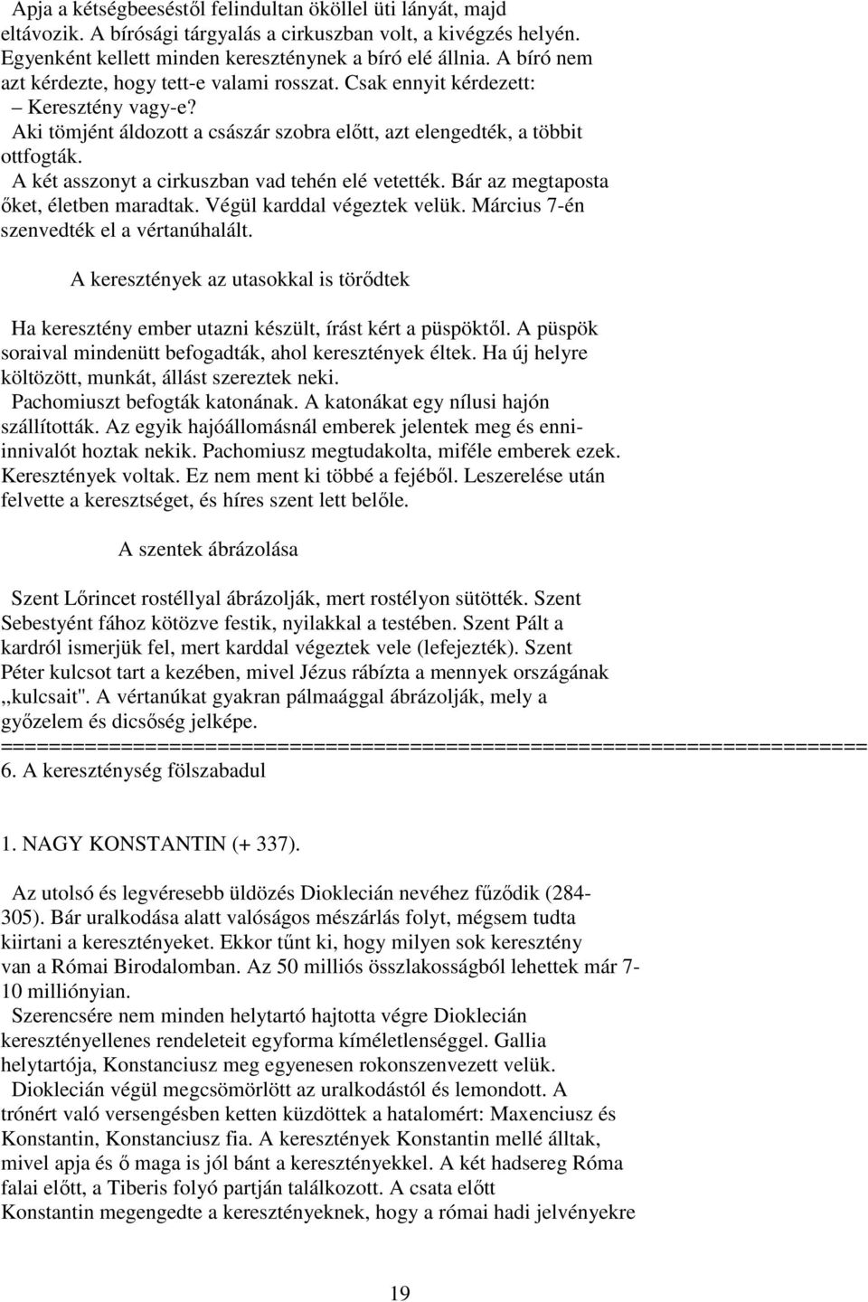A két asszonyt a cirkuszban vad tehén elé vetették. Bár az megtaposta ıket, életben maradtak. Végül karddal végeztek velük. Március 7-én szenvedték el a vértanúhalált.