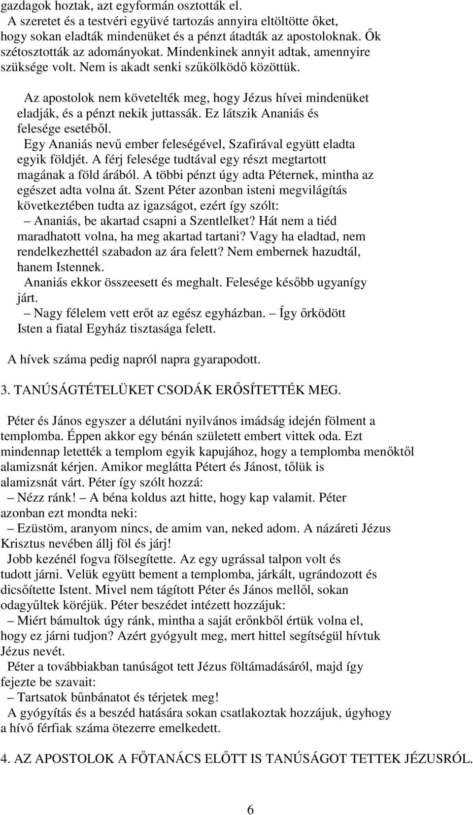 Az apostolok nem követelték meg, hogy Jézus hívei mindenüket eladják, és a pénzt nekik juttassák. Ez látszik Ananiás és felesége esetébıl.