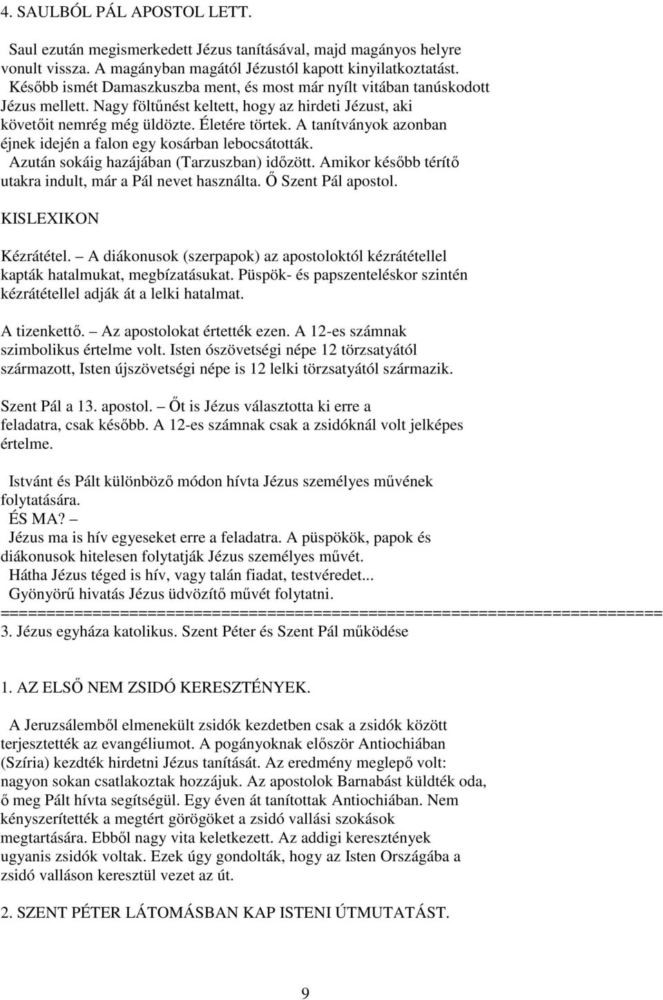 A tanítványok azonban éjnek idején a falon egy kosárban lebocsátották. Azután sokáig hazájában (Tarzuszban) idızött. Amikor késıbb térítı utakra indult, már a Pál nevet használta. İ Szent Pál apostol.
