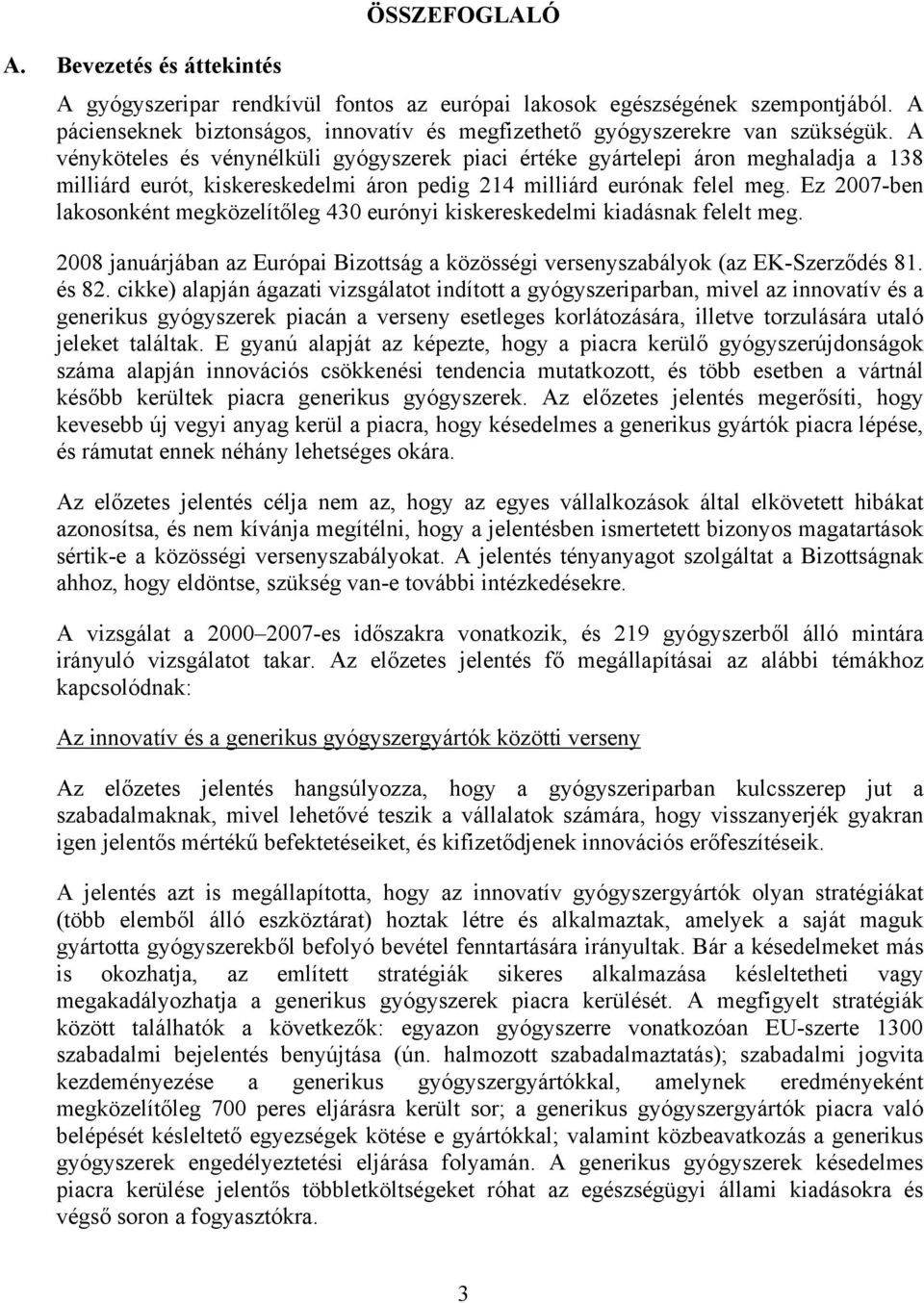 A vényköteles és vénynélküli gyógyszerek piaci értéke gyártelepi áron meghaladja a 138 milliárd eurót, kiskereskedelmi áron pedig 214 milliárd eurónak felel meg.