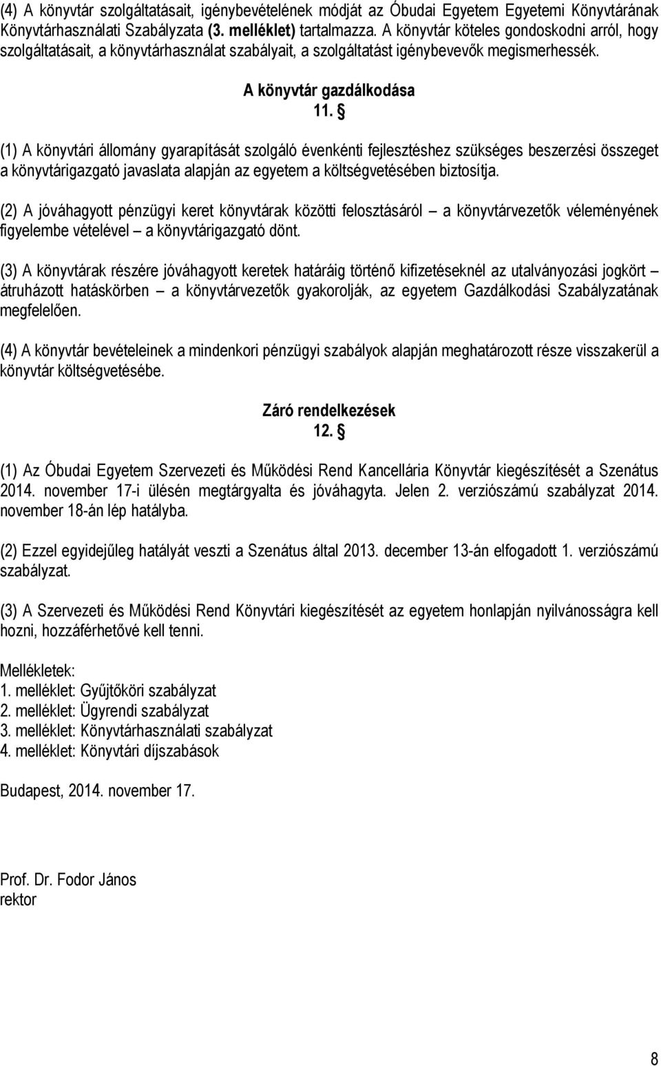 (1) A könyvtári állomány gyarapítását szolgáló évenkénti fejlesztéshez szükséges beszerzési összeget a könyvtárigazgató javaslata alapján az egyetem a költségvetésében biztosítja.