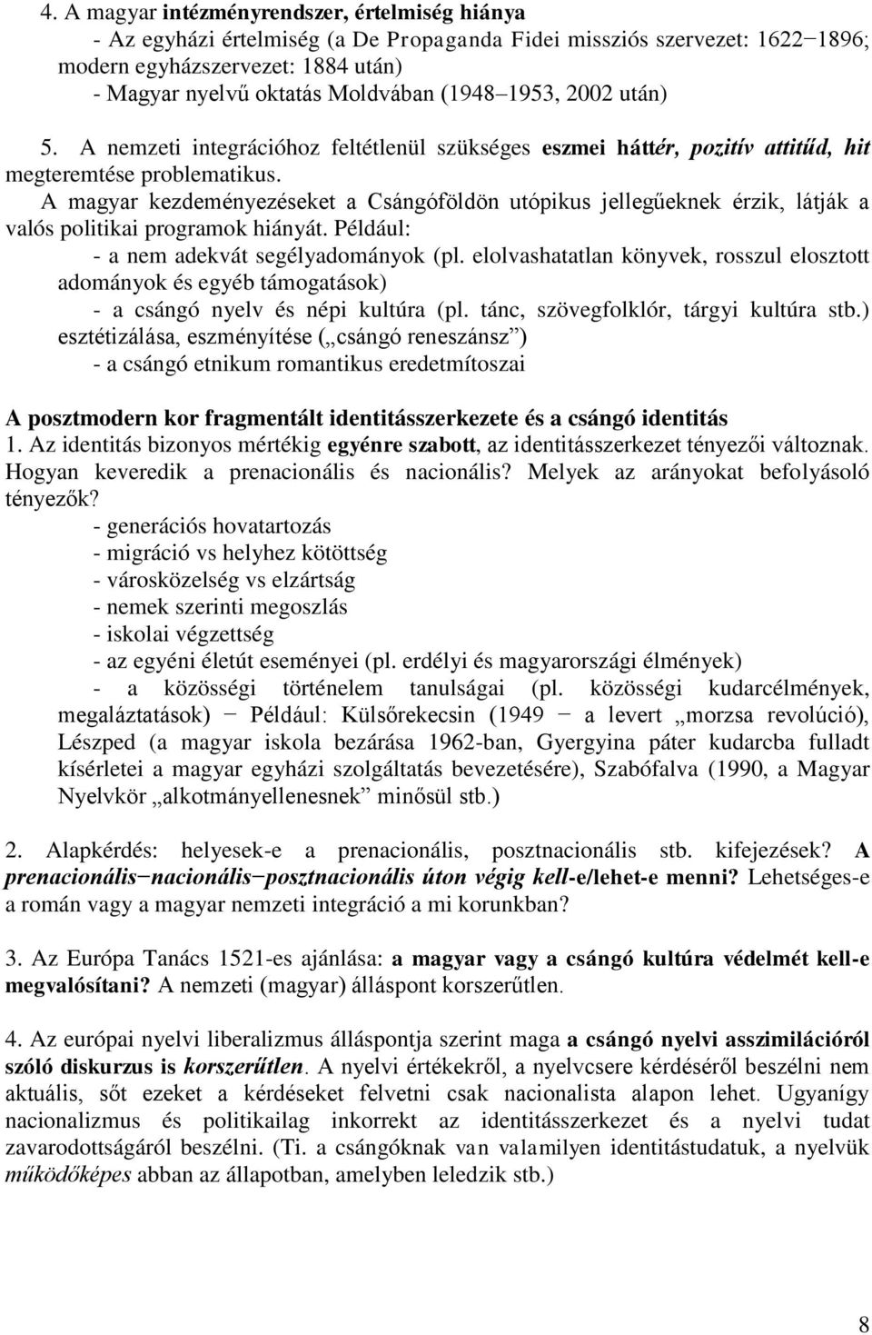 A magyar kezdeményezéseket a Csángóföldön utópikus jellegűeknek érzik, látják a valós politikai programok hiányát. Például: - a nem adekvát segélyadományok (pl.