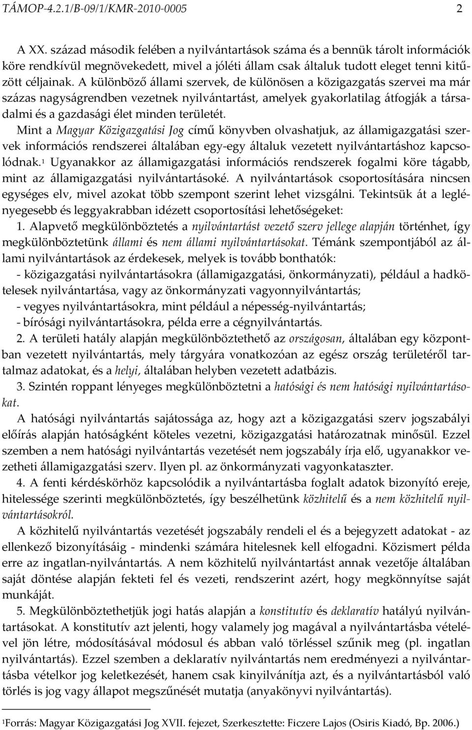 A különböző állami szervek, de különösen a közigazgatás szervei ma már százas nagyságrendben vezetnek nyilvántartást, amelyek gyakorlatilag átfogják a társadalmi és a gazdasági élet minden területét.