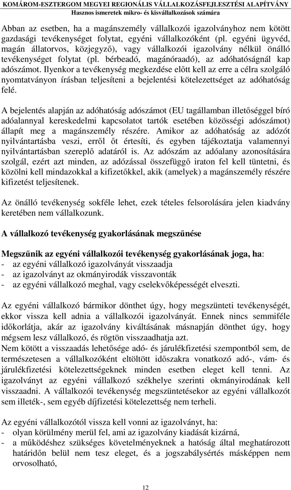 Ilyenkor a tevékenység megkezdése elıtt kell az erre a célra szolgáló nyomtatványon írásban teljesíteni a bejelentési kötelezettséget az adóhatóság felé.