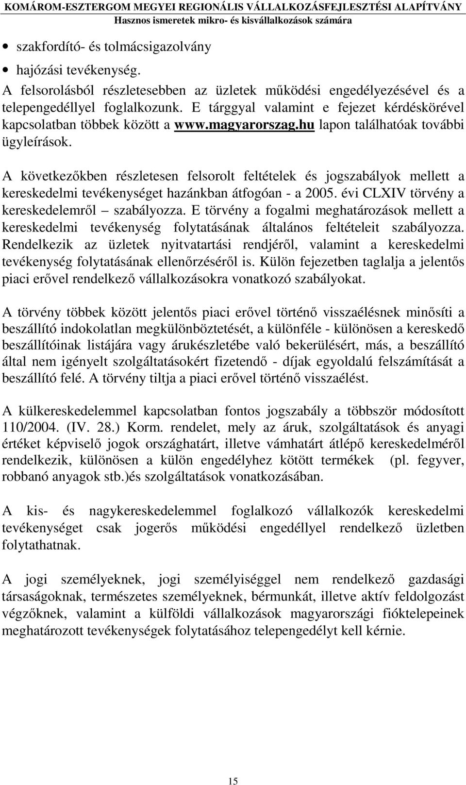 A következıkben részletesen felsorolt feltételek és jogszabályok mellett a kereskedelmi tevékenységet hazánkban átfogóan - a 2005. évi CLXIV törvény a kereskedelemrıl szabályozza.