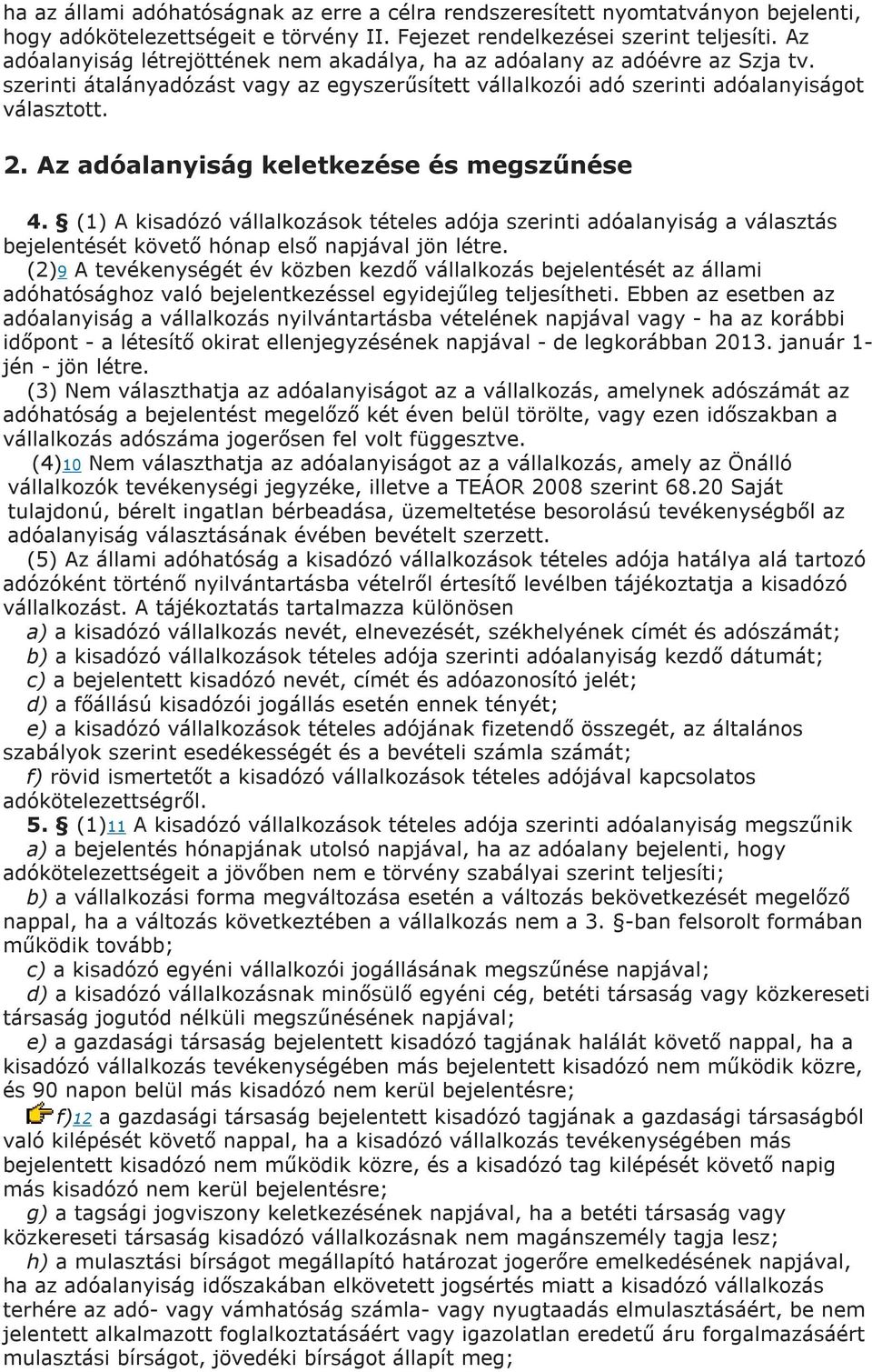 Az adóalanyiság keletkezése és megszűnése 4. (1) A kisadózó vállalkozások tételes adója szerinti adóalanyiság a választás bejelentését követő hónap első napjával jön létre.