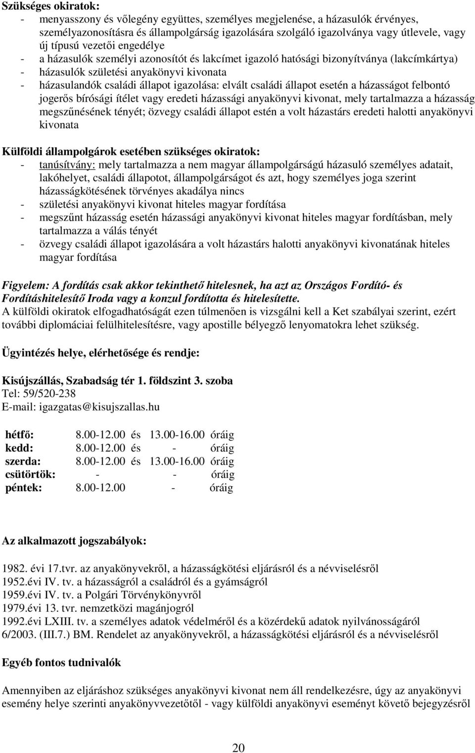 esetén a házasságot felbontó jogerıs bírósági ítélet vagy eredeti házassági anyakönyvi kivonat, mely tartalmazza a házasság megszőnésének tényét; özvegy családi állapot estén a volt házastárs eredeti