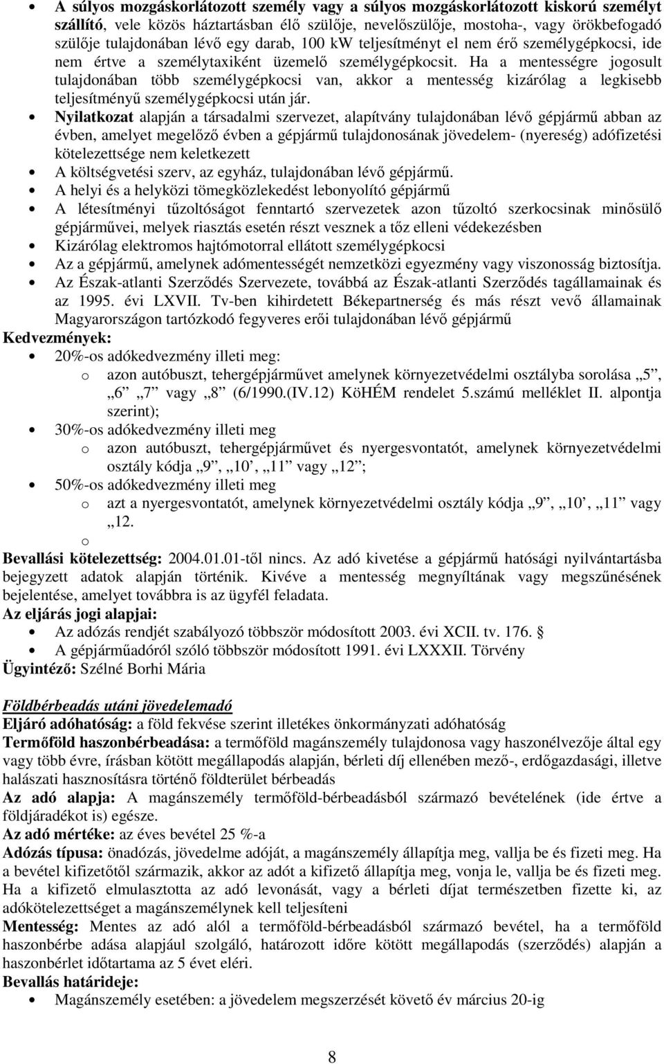 Ha a mentességre jogosult tulajdonában több személygépkocsi van, akkor a mentesség kizárólag a legkisebb teljesítményő személygépkocsi után jár.