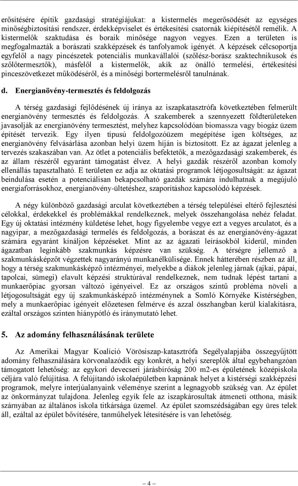 A képzések célcsoportja egyfelől a nagy pincészetek potenciális munkavállalói (szőlész-borász szaktechnikusok és szőlőtermesztők), másfelől a kistermelők, akik az önálló termelési, értékesítési