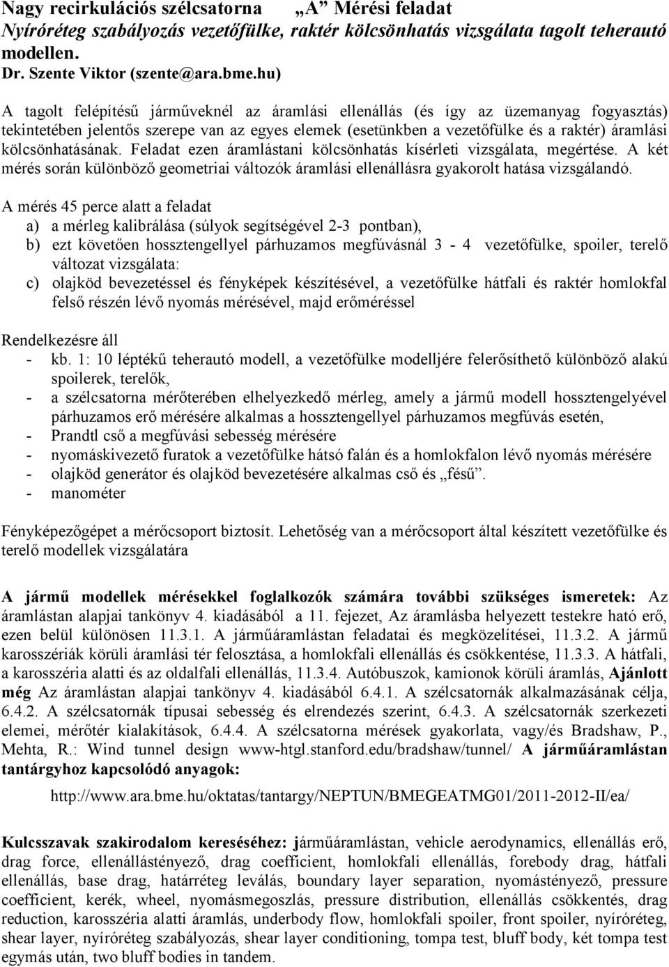 kölcsönhatásának. Feladat ezen áramlástani kölcsönhatás kísérleti vizsgálata, megértése. A két mérés során különböző geometriai változók áramlási ellenállásra gyakorolt hatása vizsgálandó.