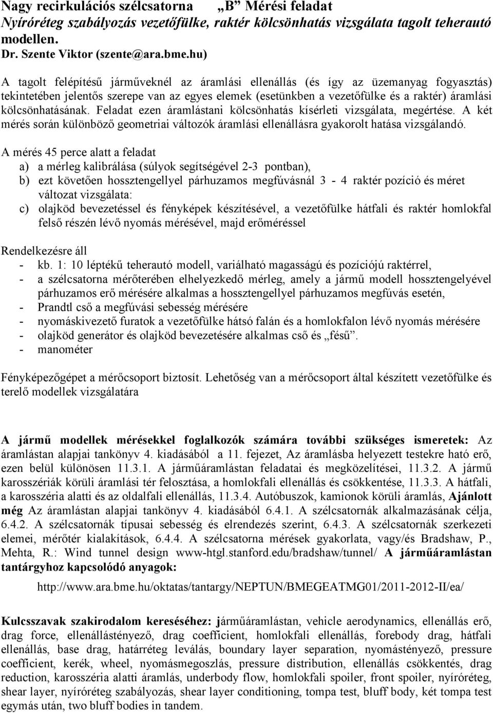 kölcsönhatásának. Feladat ezen áramlástani kölcsönhatás kísérleti vizsgálata, megértése. A két mérés során különböző geometriai változók áramlási ellenállásra gyakorolt hatása vizsgálandó.