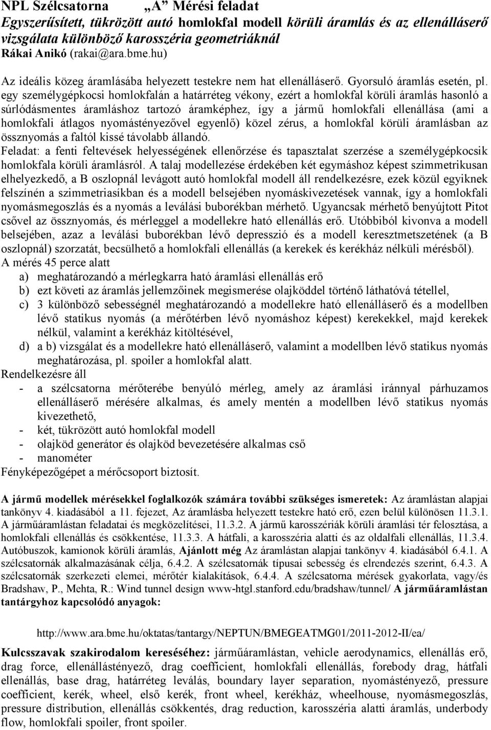 egy személygépkocsi homlokfalán a határréteg vékony, ezért a homlokfal körüli áramlás hasonló a súrlódásmentes áramláshoz tartozó áramképhez, így a jármű homlokfali ellenállása (ami a homlokfali