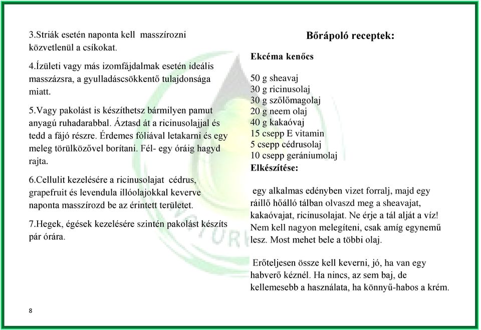 Fél- egy óráig hagyd rajta. 6.Cellulit kezelésére a ricinusolajat cédrus, grapefruit és levendula illóolajokkal keverve naponta masszírozd be az érintett területet. 7.