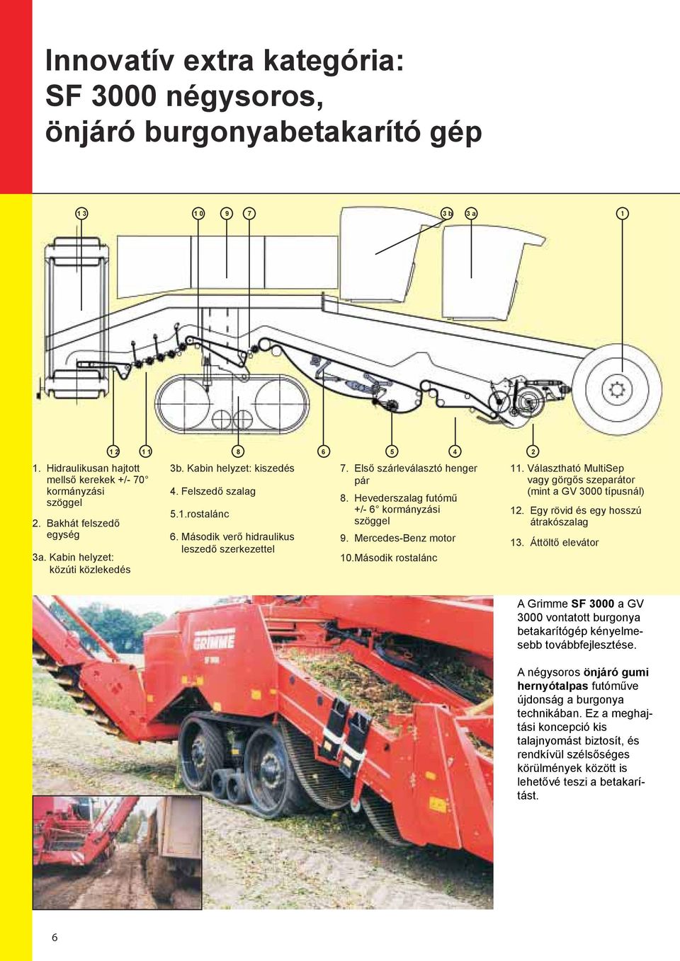 Hevederszalag futómű +/ 6 kormányzási szöggel 9. MercedesBenz motor 0.Második rostalánc. Választható MultiSep vagy görgős szeparátor (mint a GV 3000 típusnál). Egy rövid és egy hosszú átrakószalag 3.