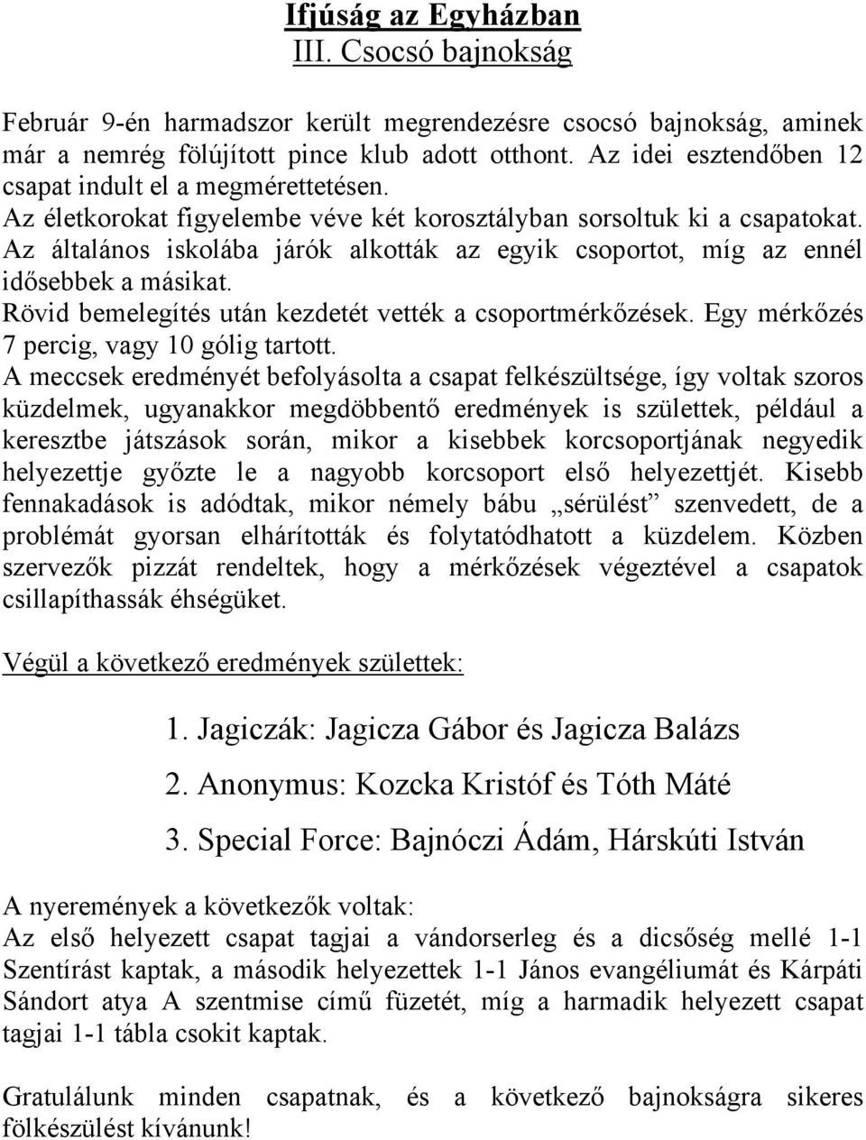 Az általános iskolába járók alkották az egyik csoportot, míg az ennél idősebbek a másikat. Rövid bemelegítés után kezdetét vették a csoportmérkőzések. Egy mérkőzés 7 percig, vagy 10 gólig tartott.