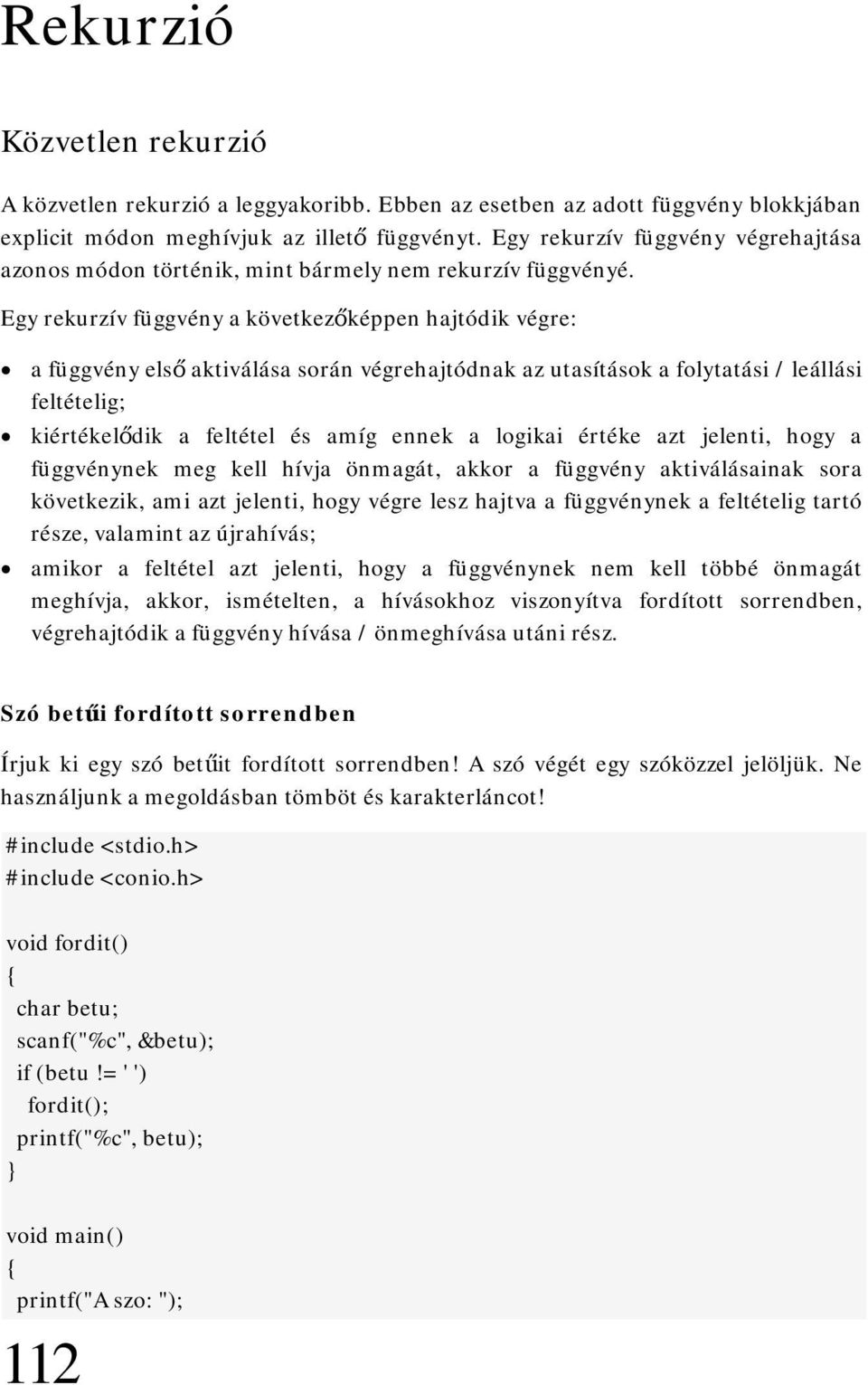 Egy rekurzív függvény a következőképpen hajtódik végre: a függvény első aktiválása során végrehajtódnak az utasítások a folytatási / leállási feltételig; kiértékelődik a feltétel és amíg ennek a