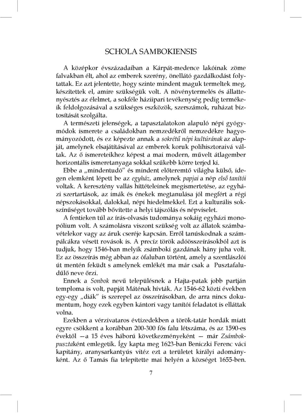 A növénytermelés és állattenyésztés az élelmet, a sokféle háziipari tevékenység pedig termékeik feldolgozásával a szükséges eszközök, szerszámok, ruházat biztosítását szolgálta.