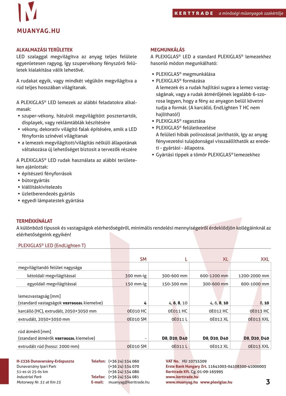 A PLEXIGLAS LED lemezek az alábbi feladatokra alkalmasak: szuper-vékony, hátulról megvilágítótt posztertartók, displayek, vagy reklámtáblák készítésére vékony, dekoratív világító falak építésére,