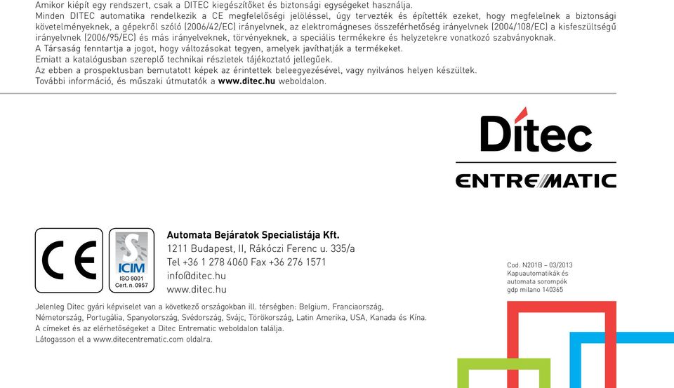 elektromágneses összeférhetőség irányelvnek (4/108/EC) a kisfeszültségű irányelvnek (6/95/EC) és más irányelveknek, törvényeknek, a speciális termékekre és helyzetekre vonatkozó szabványoknak.