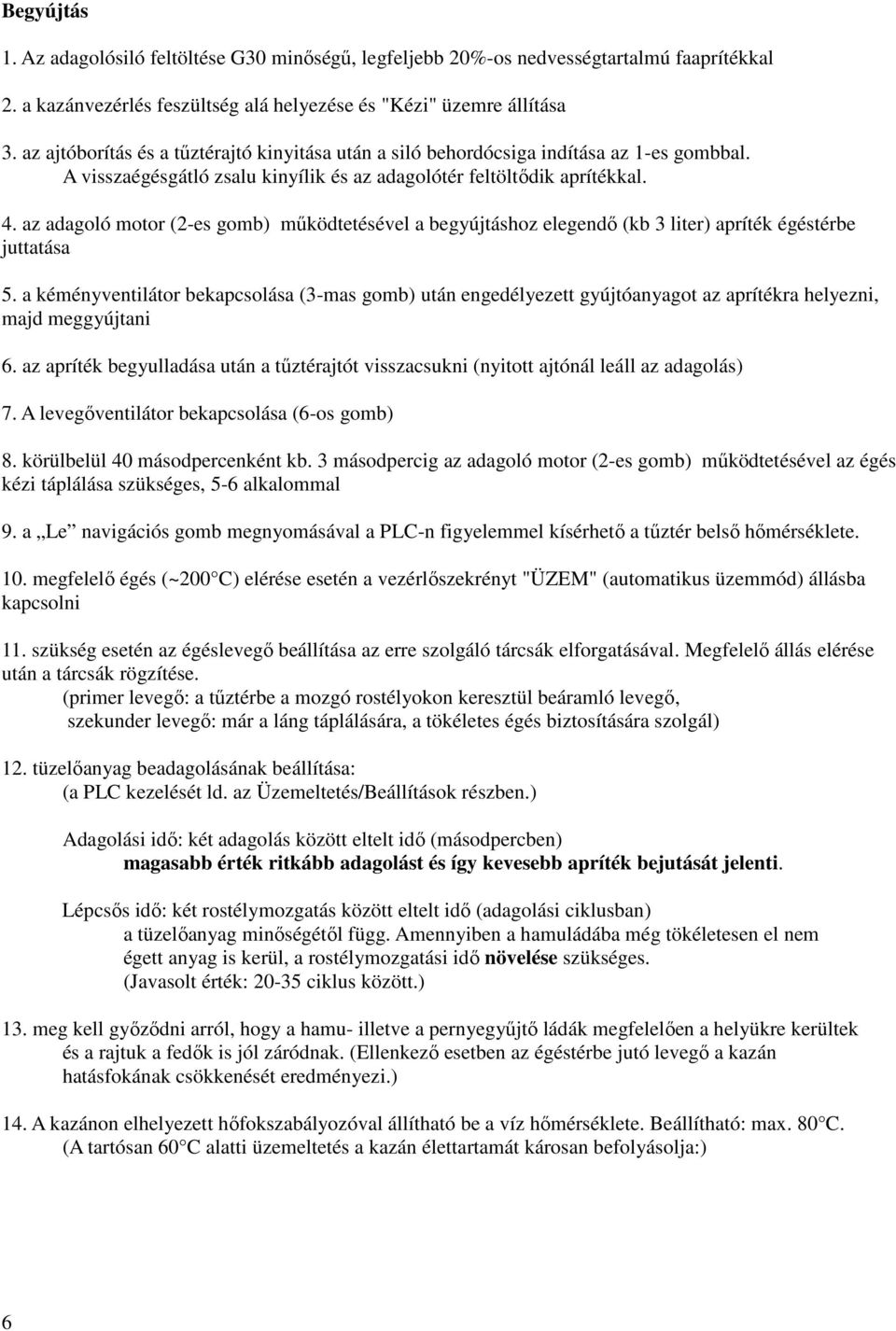 az adagoló motor (2-es gomb) működtetésével a begyújtáshoz elegendő (kb 3 liter) apríték égéstérbe juttatása 5.