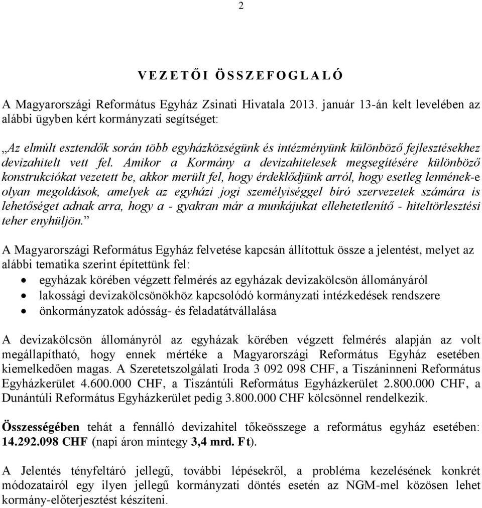 Amikor a Kormány a devizahitelesek megsegítésére különböző konstrukciókat vezetett be, akkor merült fel, hogy érdeklődjünk arról, hogy esetleg lennének-e olyan megoldások, amelyek az egyházi jogi